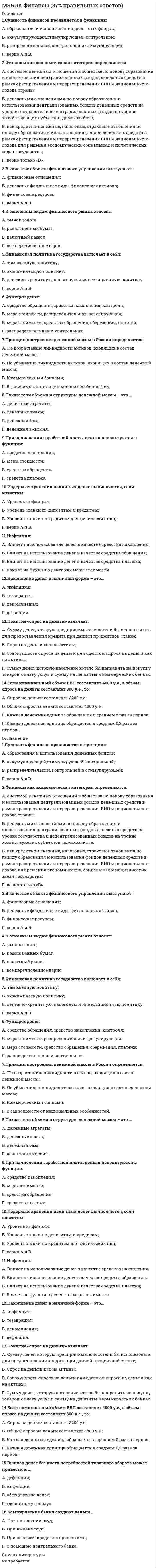    
          Описание
          Курский институт менеджмента, экономики и бизнеса (МЭБИК).Ценообразование. Обязательное задание, тест.Для МЭБИК имеются и другие готовые работы. Пишем уникальные работы под заказ.Помогаем с прохождением онлайн-тестов. Пишите, пожалуйста, в личку. 
          Оглавление
          Вопрос 1. Какое определение цены наиболее верно в современных условиях хозяйствованияА. Цена – денежное выражение стоимости товара Б. Цена – форма выражения ценности, полезности благ, проявляющаяся в процессе обмена В. Цена – количество денег, за которое продавец согласен купить, а покупатель готов продать единицу товара или услуги Г. Цена – это количество денег, других товаров и услуг, величина процента, за которое продавец согласен продать, а покупатель готов купить единицу товара или услугиВопрос 2. В чем главное различие понятий «оптовые» и «розничные» ценыА. В наличии (отсутствии) розничной торговой организации Б. В размере партии продажи товара В. В категории покупателя, ради которого организована продажа (население или организация) Г. Все ответы неверныВопрос 3. Выполняя измерительную функцию цена:А. Участвует в распределении национального дохода Б. Выражает издержки производителя и затраты потребителя В. Способствует производству товаров низкого качества Г. Регулирует спрос и предложениеВопрос 4. Цена выполняет свои функции в условиях:А. Только рыночной экономики Б. Плановой и смешанной экономической системы В. Только плановой экономики, когда цены непосредственно устанавливаются государством Г. Все ответы неверныВопрос 5. Система цен – это:А. Механизм измерения цены Б. Взаимосвязь цены и качества В. Совокупность методов установления цен Г. Совокупность всех видов ценВопрос 6. В России стратегия монополистического ценообразованияА. законом не запрещена Б. запрещена законом В. запрещена этикой рынка Г. разрешаетсяВопрос 7. Верхняя граница цены определяетсяА. затратами и максимальной прибылью Б. спросом В. суммой внешних и внутренних затрат Г. суммой постоянных и переменных затратВопрос 8. Виды цен в зависимости от территории действия:А. гибкие, рыночные Б. единые, местные В. зональные, справочные Г. контрактныеВопрос 9. Государственное регулирование цен на отдельные виды продукции отражает выполнение ценами функции:А. распределительной Б. регулирующей В. стимулирующей Г. учетно-измерительнойВопрос 10. Государство устанавливает нижний лимит цен дляА. обеспечения необходимой прибыли организациям Б. решения социальных вопросов В. стимулирования инновационной деятельности Г. фискальных целей  
          Список литературы
          Вопрос 11. Декларирование цен – этоА. вид ценовой стратегии Б. форма государственного контроля за ценами на продукцию В. организаций-монополистов Г. форма ценовой конкуренцииВопрос 12. Закупочные цены используются дляА. реализации промышленной продукции организациям Б. реализации сельхозпродукции населению В. реализации сельхозпроизводителями своей продукции государству и организациям в больших объёмах Г. скупки сырья и материалов у организацийВопрос 13. Затратный подход к ценообразованию основан на учётеА. всех фактических затрат на производство и сбыт товаров Б. зависит от спроса населения на товар В. постоянных затрат на производство товара Г. прямых затрат на производство товараВопрос 14. Недостатки методов затратного ценообразования:А. игнорирование информации о поведении конкурентов Б. игнорирование информации о поведении покупателей В. недостоверность исходных данных Г. сложность сбора информацииВопрос 15. Политика фиксированных цен заключается в продаже товара по ценамА. все ответы верны Б. ниже себестоимости В. определяемым торговым посредником Г. утверждённым руководством организацииВопрос 16. Полная себестоимость продукции включаетА. альтернативные расходыБ. маржинальные расходы В. производственную себестоимость и расходы на продажу Г. только производственную себестоимостьВопрос 17. Равновесная цена – цена, при которой равныА. объём реального производства и потенциальные возможности организации Б. объём спроса на товар и объём его предложения В. прибыль и затраты на производство товара Г. рентабельность и затраты на производство товараВопрос 18. Регулирование цен со стороны государства в условиях рыночной экономикиА. желательно только на предметы потребления Б. не осуществляются В. необходимо на ограниченный круг товаров Г. необходимо только на продукты питанияВопрос 19. Регулируемая система цен в основном применяетсяА. в отраслях с естественной монополией Б. на мировом рынке В. на потребительском рынке Г. на рынках средств производстваВопрос 20. Регулируемые цены отличаются от свободных цен поА. абсолютным показателям Б. конъюнктуре мирового рынка В. натуральным показателям Г. степени и характеру вмешательства государства в ценообразованиеВопрос 21. Сезонность может привести на рынке кА. колебаниям розничных цен Б. стабильности розничных цен В. шокам предложения Г. шокам спросаВопрос 22. Точка безубыточности – это:А. все ответы верны Б. объем производства, при котором производитель работает без убытков В. правильного ответа нет Г. уровень затрат, необходимый для производства продукцииВопрос 23. Увеличить прибыль за счет установления высоких цен возможноА. в условиях совершенной конкуренции Б. на олигопольном рынке В. при выпуске продукции, не имеющей аналогов Г. при эластичном спросеВопрос 24. Цена спроса – этоА. максимальная цена за товар Б. минимальная цена, которую покупатель согласен заплатить В. средняя цена за товар Г. цена, по которой совершается сделкаВопрос 25. Через цены осуществляется связь между производством и потреблением, предложением и спросом. Цена здесь выполняет:А. информационную функцию Б. распределительную функцию В. стимулирующую функцию Г. функцию сбалансирования спроса и предложения
            
            
            [МЭБИК] Ценообразование (контрольная, обязательное задание, тест)[МЭБИК] Экономическая теория (контрольная, обязательное задание, тест)[МЭБИК] Экономический анализ (обязательное задание)[МЭБИК] Экономический анализ производственно-хозяйственной деятельности (обязательное задание, тест, вопросы, ответы, ТМ-009/149)[МЭБИК] Экономический анализ часть 2 (обязательное задание)На базе продукта Lotus Notes фирмы Lotus Development Corporation разработана система …Набор понятий, используемых при решении данной задачи, например, в фундаментальных науках и теоретических областях наук, – это …[МЭБИК] Теория и практика организации государственных и муниципальных закупок (обязательное задание, тест, ТМ-009/1)[МЭБИК] Теория управления (обязательное задание, тест, ТМ-009/71)[МЭБИК] Урбанистика (обязательное задание, тест, ТМ-009/1)[МЭБИК] Учет затрат, бюджетирование и калькулирование в отраслях (обязательное задание, тест, ТМ-009/207)[МЭБИК] Философия (обязательное задание, тест, контрольная)[МЭБИК] Финансовые рынки и институты (обязательное задание, контрольная)[МЭБИК] Финансовый менеджмент (обязательное задание, тест, ТМ-009/97)