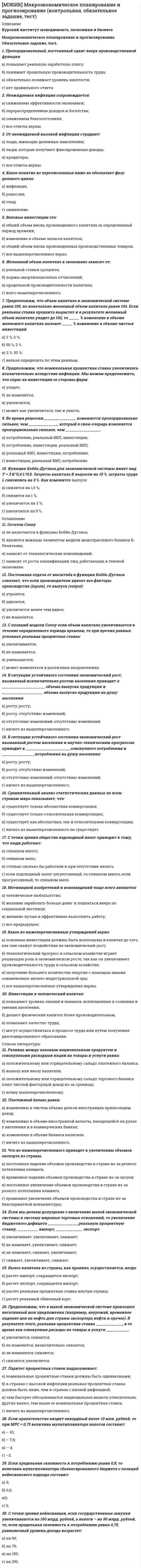    
          Описание
          Курский институт менеджмента, экономики и бизнеса (МЭБИК).Международные стандарты финансовой отчетности. Обязательное задание, тест.Для МЭБИК имеются и другие готовые работы. Пишем уникальные работы под заказ.Помогаем с прохождением онлайн-тестов. Пишите, пожалуйста, в личку (Евгений).Не нашли своей работы? Пройдите по ссылке «Новый заказ» и разместите заказ. Обязательно поможем. 
          Оглавление
          1. Основное значение МСФО вА. Обеспечении прозрачности и сопоставимости финансовой отчетности участников мировых рынковБ. Создании приоритетного направления развития мировой экономикиВ. Совершенствовании национальных приемов и методов бухгалтерского учетаГ. Предельном упрощении правил бухгалтерского учета2. Все перечисленное ниже относится к целям, в достижении которых основная роль отводится Комитету по МСФО, за исключениемА. Разработки высококачественных единых стандартов финансовой отчетностиБ. Проведения работы по конвергенции МСФО с национальными стандартами учетаВ. Проведения работы по замене национальных стандартов на международные стандартыГ. Обеспечения распространения и контроля за применением МСФО3. Правление СМСФО не принимает на себя обязательствА. Поддерживать цели СМСФОБ. Поддерживать работу СМСФОВ. Перестраивать национальные стандартыГ. Публиковать каждый международный стандарт4. Международные стандарты не применяютсяА. К бухгалтерскому балансуБ. К отчету о финансовых результатахВ. К отчету об изменении финансового положенияГ. К управленческой отчетности5. Международные стандарты финансовой отчетностиА. Носят обязательный характерБ. Носят рекомендательный характерВ. Могут применяться частичноГ. Носят обязательный характер для тех компаний, которые приняли решение готовить отчетность по МСФО6. Различия в бухгалтерском учете и отчетности различных стран обусловленыА. Связями финансовой отчетности и налогообложенияБ. Юридическими системамиВ. Различиями в возможностях профессиональных организацийГ. Источниками финансирования экономики7. Комитет по международным стандартам финансовой отчетности находитсяА. В БрюсселеБ. В ВашингтонеВ. В ЛондонеГ. В Москве8. Комитет по международным стандартам учета создан в 1973 годуА. Соглашением между правительствами из 11 странБ. Решением международного конгресса бухгалтеровВ. Соглашением между профессиональными организациями бухгалтеров из 9 странГ. Решением Организации Объединенных Наций9. В какой учетной системе интересы налоговых органов выведены за рамки финансовой отчетностиА. Англо-американскойБ. КонтинентальнойВ. ЛатиноамериканскойГ. Нет правильных ответов10. МСФО не используют в качестве национальных стандартов бухгалтерского учетаА. КувейтБ. РоссияВ. НидерландыГ. Германия11. Разработка системы стандартов, применимых к любой стране и в любой ситуации – суть идеиА. ГармонизацииБ. СтандартизацииВ. УнификацииГ. Нет правильных ответов12. Ведущей организацией по унификации учета являетсяА. Совет по международным стандартам учетаБ. Комиссия по ценным бумагам и биржамВ. Американская бухгалтерская организацияГ. Комитет по международным стандартам финансовой отчетности13. Цель финансовой отчетности состоит в представлении всего перечисленного ниже, за исключениемА. Финансового положенияБ. Изменений финансового положенияВ. Результатов деятельностиГ. Эффективности управления14. Результаты операций и прочих событий но методу начислений признаютсяА. В момент поступления денегБ. После поступления денегВ. В момент совершения операцийГ. Не зависит от движения денег15. Непрерывность деятельности означает, чтоА. Предприятие будет непрерывно получать прибыльБ. Предприятие будет действовать в обозримом будущемВ. Предприятие нормально действуетГ. Можно иметь дело только с предприятиями, которым не угрожает банкротство 
          Список литературы
          16. Качественные характеристики включают в себя все перечисленное ниже, за исключениемА. ПонятностиБ. УместностиВ. НадежностиГ. Простоты17. Соблюдение принципа осмотрительности требует, чтобы не были завышеныА. АктивыБ. РасходыВ. ОбязательстваГ. Капитал18. Несоответствующая МСФО учетная политика разъясняется путемА. Раскрытия информации о принятой учетной политикеБ. ПоясненийВ. Представления объяснительной запискиГ. Ничем из выше перечисленного19. Когда отступление от МСФО оказывает продолжающееся влияние на показателиА. Требуется обеспечить выполнение положений МСФОБ. Информация об этом должна раскрываться в каждом отчетном периодеВ. Создается актив по отложенному налогуГ. Информация раскрывается в одном (первом) отчетном периоде20. Отчетность, составленная на основе принципа непрерывности, предполагает, что хозяйственная деятельность будет продолжаться в течениеА. 6 месяцевБ. 1 годаВ. 10 летГ. Обозримого будущего21. В качестве справедливой стоимости обычно используютсяА. Рыночная стоимость, определяемая путем оценкиБ. Остаточная стоимостьВ. Ликвидационная стоимостьГ. Себестоимость22. При снижении стоимости основных средств по МСФО 16 ониА. Не уцениваютсяБ. Уцениваются до возможной чистой цены продажиВ. Уцениваются до ликвидационной стоимостиГ. Уцениваются до рыночной стоимости23. Для расчета амортизации должны быть известны все приводимые ниже показатели, за исключениемА. Первоначальной стоимостиБ. Текущей рыночной стоимостиВ. Предполагаемого срока службыГ. Остаточной стоимости24. Что является справедливой стоимостью оборудования в соответствии с МСФОА. Рыночная стоимость, определяемая путем оценкиБ. Балансовая стоимостьВ. Остаточная стоимостьГ. Дисконтированная стоимость25. Первоначальной стоимостью нематериальных активов, приобретенных за плату признаетсяА. Сумма всех фактических затрат на приобретениеБ. Сумма всех фактических затрат на изготовлениеВ. Рыночная стоимостьГ. Денежная оценка, согласованная учредителями26. К нематериальным активам относитсяА. База данныхБ. Наименование места происхождения товараВ. Товарный знакГ. Промышленный образец27. К основным средствам относятся активы организации, если ониА. Способны приносить организации экономические выгоды (доход) в будущемБ. Не способны приносить организации экономические выгоды (доход) в будущемВ. Способны видоизменять свою натуральную формуГ. Они в производственном цикле организации участвуют один раз28. К основным средствам относятся активы организации, еслиА. Срок их полезного использования превышает 12 мес.Б. Срок их полезного использования не превышает 12 мес.В. Срок их полезного использования составляет ровно 1 г.Г. Срок их полезного использования никакой роли не играет29. Доля меньшинства по МСФО 1 - этоА. Часть капитала, принадлежащая материнской компанииБ. Доля в капитале и чистых результатах, которая, принадлежит дочерним компаниям и которой материнская компания не обладает напрямуюВ. Часть капитала, не принадлежащая материнской компанииГ. Нет верных ответов30. Метод отражения расходов по характеру затрат используется при составленииА. Отчета о финансовых результатахБ. Отчета о движении денежных средствВ. БалансаГ. Пояснительной записки
            
            
            [МЭБИК] Международные стандарты финансовой отчетности (контрольная, обязательное задание, тест, ответы)[МЭБИК] Методы принятия управленческих решений (обязательное задание, тест, ТМ-009/69)[МЭБИК] Мировая экономика и международные экономические отношения (обязательное задание)[МЭБИК] Муниципальное право (обязательное задание, тест, ТМ-009/70)[МЭБИК] Налоги и налогообложение (обязательное задание, контрольная)[МЭБИК] Налоговый учет и отчетность (обязательное задание, контрольная)[МЭБИК] Научная исследовательская работа студентов (обязательное задание, контрольная)[МЭБИК] Кадровая политика и кадровый аудит организации (обязательное задание, тест, ТМ-009/159)[МЭБИК] Контроль и ревизия (обязательное задание, контрольная)[МЭБИК] Конфликтология и организационное поведение (контрольная, обязательное задание, тест, ответы)[МЭБИК] Конфликтология и организационное поведение (контрольная, обязательное задание, тест, ответы). 2[МЭБИК] Конфликтология и организационное поведение.Обязательные задания МЭБИК (тест 48 вопросов)[МЭБИК] Лабораторный практикум по бухгалтерскому учету (контрольная, обязательное задание, тест, ответы)[МЭБИК] Логика (обязательное задание, тест, ТМ-009/68)