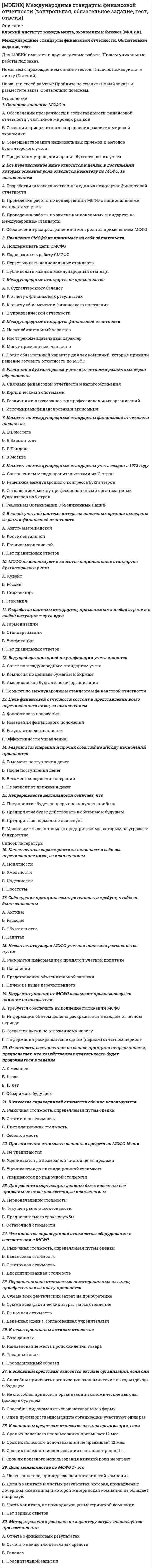     
          Описание
          МЭБИК. Методы принятия управленческих решений. Контрольная работа, обязательное задание, тест. Методичка - ТМ-009/69. Ответы.Для МЭБИК имеются и другие готовые работы. Пишем уникальные работы под заказ. Помогаем с прохождением онлайн-тестов. Пишите, пожалуйста, в личку (Евгений). 
          Оглавление
          1. Чьи интересы могут затрагивать последствия управленческих решений?А) отдельного работникаБ) организации группы работников организации В) коллектива организацииГ) общества в целом 2. Как влияет управленческое решение на результат деятельности организации?А) прямоБ) косвенно 3. Для чего осуществляется принятие управленческого решенияА) для определения наилучшего способа достижения цели Б) для достижения желаемого состояния организацииВ) для достижения желаемого результата 4. На основании чего осуществляется управляющее воздействие в процессе управленияА) на основании установленных целейБ) на основании сформулированных задач В) на основании принятых решений5. Можно ли дать следующее определение: «решение - это социально- психологический акт выбора одного или нескольких вариантов действий из множества возможных»?А) можно Б) нельзя6.   Можно ли считать процесс разработки управленческого решения сознательной и целенаправленной деятельностью, осуществляемой человеком?А) можно Б) нельзя7. Справедливо ли утверждение, что процесс разработки управленческого решения осуществляется только при выполнении некоторых функций менеджмента?А) справедливо Б) не справедливо 8.   На какое время ориентировано управленческое решение?А) на прошлое время Б) на настоящее время В) на будущее время9. Имеют ли управленческие решения жесткую целевую ориентацию?А) имеют Б) не имеют10.   Кто принимает управленческое решение?А) орган управленияБ) определенное должностное лицо В) объект управления11. Что представляет собой управленческое решение?А) алгоритм, обеспечивающий достижение цели Б) путь, приводящий к достижению целиВ) поведение, направленное на достижение цели12. В основе какого требования к управленческим решениям лежит достоверность и полнота информации?А) обоснованность Б) своевременность В) адресность Г) эффективность13. Какое требование к управленческим решениям означает ориентацию на определенного исполнителя, группу работников, подразделение?1.     обоснованность2.     своевременность3.     выполнимость4.     адресность14. Какое требование к управленческим решениям обеспечивает принятие решения в рамках прав, обязанностей и ответственности лиц, принимающих решения?А) обоснованность Б) директивность В) полномочность Г) выполнимость15.   Какое требование к управленческим решениям означает обязательность выполнения решений определенным исполнителем или подразделением?А) обоснованность Б) директивность В) выполнимость Г) адресность 16.   Какое требование к управленческим решениям связано с необходимостью учета всех факторов, создавших проблемную ситуацию?А) обоснованность Б) адресностьВ) выполнимость Г) комплексность17.   Какое требование к управленческим решениям связано с необходимостью учета всех факторов, которые будут влиять на функционирование организации?А) обоснованность Б) выполнимость В) комплексность Г) эффективность18. Какое требование к управленческим решениям базируется на определенном соотношении результата реализации решения при достижении цели и затрат на его разработку?А) обоснованность Б) выполнимость В) комплексность Г) эффективность19.   Управленческие решения, какого типа принимаются должностными лицами в пределах своих должностных обязанностей?А) коллективные Б) коллегиальные Г) индивидуальные20.   Управленческие решения, какого типа ориентированы на определенный срок действия?А) стратегические Б) тактическиеВ) оперативные21. Управленческие решения, какого типа требуют отбора из ранее известных похожих ситуаций?А) простые Б) сложныеВ) селективные Г) адаптивные22. Управленческие решения, какого типа требуют разработки новых подходов для решения ранее встречавшихся проблем?А) простые Б) сложныеВ) селективные Г) адаптивные23. В каком виде может быть представлено управленческое решение?А) приказ Б) расчет В) план Г) схема24. Можно ли считать процесс управления технологическим процессом?А) можно Б) нельзя25. Можно ли рассматривать технологию управления как совокупность действий человека, направленных на изменение формы или свойств информации как предмета труда?А) можно Б) нельзя26.   Можно ли представить процесс управления в виде определенной последовательности процедур и операций, связанных с разработкой и реализацией управленческих решений?А) можно Б) нельзя27. Зависит ли порядок разработки управленческого решения от полномочий определенных должностных лиц и выполняемых ими функций?А) зависит Б) не зависит28.   Можно ли назвать проблемой отсутствие расхождения между фактическим и желаемым состоянием объекта управления, системы управления, отдельного элемента организации?А) можно Б) нельзя29. Является ли общая схема процесса разработки управленческого решения циклической?А) является Б) не является30.   Вероятностные модели применяются при принятии решений:А) в условиях определенности Б) в условиях неопределенности В) в условиях риска31. Условия, которые отражают влияние элементов внутренней и внешней среды на выбор варианта решения - это:А) проблемная ситуация Б) ограничения В) критерии 32.   Количественные или качественные характеристики (показатели), которые позволяют выбрать единственно возможный вариант решения - это:А) проблемная ситуация Б) ограниченияВ) критерии33. Могут ли разрабатываемые варианты решений иметь несопоставимый вид?А) могут Б) не могут34. Необходимо ли представлять управленческое решение в письменном виде?А) обязательно Б) не обязательноВ) сложное решениеГ) решение, рассчитанное на длительный период реализации 35.   Необходимо ли для реализации управленческого решения выполнить определенные действия, связанные с контролем исполнения?А) необходимоБ) нет необходимости36.   Что из ниже перечисленного следует выполнить при подготовке решения?А) формулировку целей и ограничений Б) описание проблемной ситуацииВ) определение необходимых ресурсов37.   Что из ниже перечисленного следует выполнить при разработке альтернатив?А) анализ проблемной ситуации Б) анализ информацииВ) формулировку целей и ограничений38. Что из ниже перечисленного следует выполнить при выборе решения?А) разработку критериев и системы оценокБ) количественную и качественную оценку альтернатив В) разработку методов и моделей решения39. Определение допустимых решений выполняется в процессе выполнения:1.     подготовки решения2.     разработки альтернатив3.     выбора решения40. Какие критерии считаются объективными?А) для которых существует конкретная, понятная шкала оценок Б) критерий соответствует системе ценностей и приоритетов ЛПР В) однозначно определяется уровень значения критерия 41. Формализованная модель решения используется в тех случаях, когда проблемная ситуация:А) характеризуется взаимосвязанными показателями и параметрами Б) характеризуется невзаимосвязанными показателями и параметрами В) не может описываться с помощью показателей и параметров42. При формировании решения разрабатывается:А) один вариант решения Б) два варианта решенияВ) несколько вариантов решения43.   При формировании решения варианты решения:А) могут иметь несопоставимый вид Б) должны быть сопоставимыВ) необходимо сопоставление некоторых вариантов44. При выборе единственного решения могут использоваться:А) относительные оценки альтернатив Б) балльные оценка альтернативВ) эвристические оценки альтернатив 45. Для чего в процессе реализации решения разрабатывается система стимулов?А) для эффективного исполнения решений Б) для определения источников ресурсов В) для установления прав исполнителя46.   Что из ниже перечисленного можно назвать корректировкой решения?А) принятие нового решения с сохранением прежней целиБ) внесение изменений в принятое решение с сохранением прежней цели В) принятие нового решения с изменением прежней цели 47. К контролируемым факторам, которые влияют на процесс разработки решений, относят:А) факторы, которые можно изменить Б) факторы, которые нельзя изменитьВ) факторы, которые связаны с элементами внутренней среды Г) факторы, которые связаны с элементами внешней среды48. Модели прямых расчетов применяются при принятии решений:А) в условиях определенности Б) в условиях неопределенности В) в условиях риска 
            
            
            [МЭБИК] Методы принятия управленческих решений (обязательное задание, тест, ТМ-009/69)[МЭБИК] Мировая экономика и международные экономические отношения (обязательное задание)[МЭБИК] Муниципальное право (обязательное задание, тест, ТМ-009/70)[МЭБИК] Налоги и налогообложение (обязательное задание, контрольная)[МЭБИК] Налоговый учет и отчетность (обязательное задание, контрольная)[МЭБИК] Научная исследовательская работа студентов (обязательное задание, контрольная)[МЭБИК] Обществознание (Вступительный тест, Вариант 1)[МЭБИК] Контроль и ревизия (обязательное задание, контрольная)[МЭБИК] Конфликтология и организационное поведение (контрольная, обязательное задание, тест, ответы)[МЭБИК] Конфликтология и организационное поведение (контрольная, обязательное задание, тест, ответы). 2[МЭБИК] Конфликтология и организационное поведение.Обязательные задания МЭБИК (тест 48 вопросов)[МЭБИК] Лабораторный практикум по бухгалтерскому учету (контрольная, обязательное задание, тест, ответы)[МЭБИК] Логика (обязательное задание, тест, ТМ-009/68)[МЭБИК] Макроэкономическое планирование и прогнозирование (контрольная, обязательное задание, тест)
