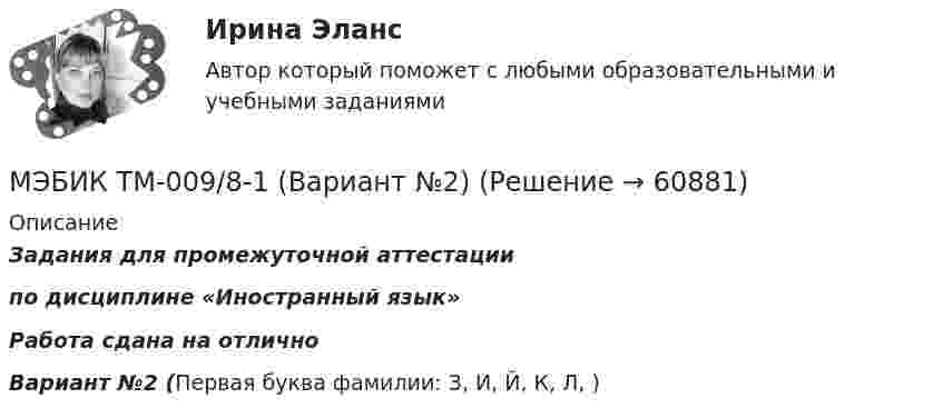     
            Описание
            Задания для промежуточной аттестациипо дисциплине «Иностранный язык»Работа сдана на отличноВариант №2  (Первая буква фамилии: З, И, Й, К, Л, )   
            
            
            МЭБИК ТМ-009/8МЭБИК ТМ-009/8-1   (Вариант №2)МЭБИК ТМ-009/92 Теория организации[МЭБИК]Трудовое право.Обязательные задания МЭБИК (тест 36 вопросов)  [МЭБИК]Трудовое право.Промежуточная аттестация МЭБИК (21 билет) [МЭБИК] Управление в социальной сфере (зачет, экзамен, промежуточная аттестация, билет 27)[МЭБИК] Управление в социальной сфере (обязательное задание, тест, ТМ-009/1)[МЭБИК]Территориальная организация населения.Обязательные задания МЭБИК (36 вопросов)  МЭБИК ТМ-009/1 Обязательные задания для выполнения обучающимися по дисциплине «Основы Российской государственности»МЭБИК ТМ-009/1 Обязательные задания для выполнения обучающимися по дисциплине «Теория бухгалтерского учета»МЭБИК ТМ-009/1 Обязательные задания для выполнения по дисциплине «Экономическая теория» МЭБИК ТМ-009/215 Обязательные задания для выполнения обучающимися по дисциплине «Экономика природопользования» МЭБИК ТМ-009/2-1 Задания для промежуточной аттестации по дисциплине  «Теория бухгалтерского учета» БИЛЕТ 17МЭБИК ТМ-009/51 Обязательные задания для выполнения обучающимися по дисциплине «Философия» 