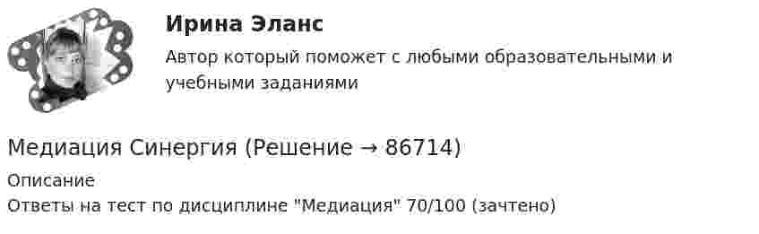     
            Описание
            Ответы на тест по дисциплине Медиация  70/100 (зачтено)   
            
            
            Медиация (Медиация.фпг_БАК). Синергия. ✅ Ответы на ИТОГОВЫЙ ТЕСТ. На отлично!Медиация СинергияМедиация. Синергия 6 семестр 2023годМедиация социальных конфликтов (Медиация социальных конфликтов.фпдг_БАК) (тест с ответами Синергия)💯 Медиация социальных конфликтов.фпдг_БАК (ответы на тест Синергия / МОИ / МТИ / МосАП, декабрь 2023)💯 Медиация.фпдг_БАК (ответы на тест Синергия / МОИ / МТИ / МосАП, сентябрь 2023)Медиация.фпдг_БАК (ответы Синергия/МОИ/ МТИ /МОСАП)Медиапланирование – это процесс формирования … распространения рекламыМедиа стратегии и медиапланирование в маркетинговых и социальных коммуникациях.(1)м (тест с ответами Синергия)Медиа стратегии и медиапланирование в маркетинговых и социальных коммуникациях (2)  тест с ответами СинергияМедиация / 30 вопросовМедиация в образованииМедиация в образовании. Педагогика и психология ДО. СинергияМедиация в образовании.фпдг_БАК. Синергия. Ответы на ИТОГОВЫЙ ТЕСТ. На отлично!