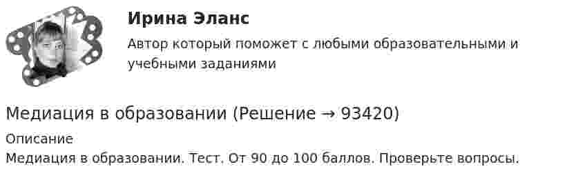     
            Описание
            Медиация в образовании. Тест. От 90 до 100 баллов. Проверьте вопросы.   
            
            
            Медиация / 30 вопросовМедиация в образованииМедиация в образовании. Педагогика и психология ДО. СинергияМедиация в образовании.фпдг_БАК. Синергия. Ответы на ИТОГОВЫЙ ТЕСТ. На отлично!Медиация в социальной сфереМедиация (Медиация.фпг_БАК). Синергия. ✅ Ответы на ИТОГОВЫЙ ТЕСТ. На отлично!Медиация СинергияМедиапланирование (Синергия)Медиапланирование/СИНЕРГИЯ//МОСАП//МОИ//МТИМедиапланирование. Синергия. На отлично!Медиапланирование тест Синергия 2023 г. (ответы🟢83/100 баллов)Медиапланирование (тест с ответами Синергия)Медиапланирование – это процесс формирования … распространения рекламыМедиа стратегии и медиапланирование в маркетинговых и социальных коммуникациях.(1)м (тест с ответами Синергия)
