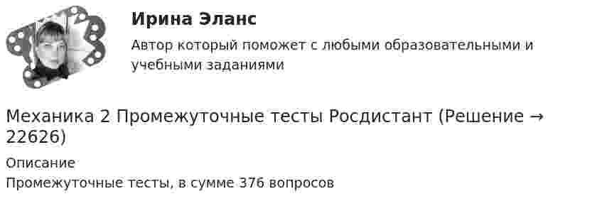      
          Описание
          Промежуточные тесты, в сумме 376 вопросов  
            
            
            Механика 2. Промежуточные тесты (обновленный 2023). Лабораторная работа 1 и 2 (Вариант 4 буква Г-Й). Росдистант Механика 2 Промежуточные тесты РосдистантМеханика 2 промежуточный тест 1Механика 2. Промежуточный тест 1. ТГУ (Росдистант). 20 вопросовМеханика 2. Промежуточный тест 2. ТГУ (Росдистант)Механика 2. Промежуточный тест 6. (ТГУ, Росдистант) октябрь 2022.Механика 2. Промежуточный тест 7. (ТГУ, Росдистант) Октябрь 2022.Механика 2 (272 вопроса)Механика 2итоговый тестМеханика 2 Итоговый тест Росдистант Сборник ответовМеханика 2 (Лабораторные работы 1,2)Механика 2. Основные положения сопротивления материалов (Промежуточный тест № 1) Механика 2 , Практические задания, Вариант 5/8/9, РОСДИСТАНТМеханика 2. Промежуточные тесты 1, 2, 3, 4, 5, 6, 7, 8, 9, 10, 11, 12, 13, 14, 15, 16, 17 (ТГУ, Росдистант) октябрь 2022