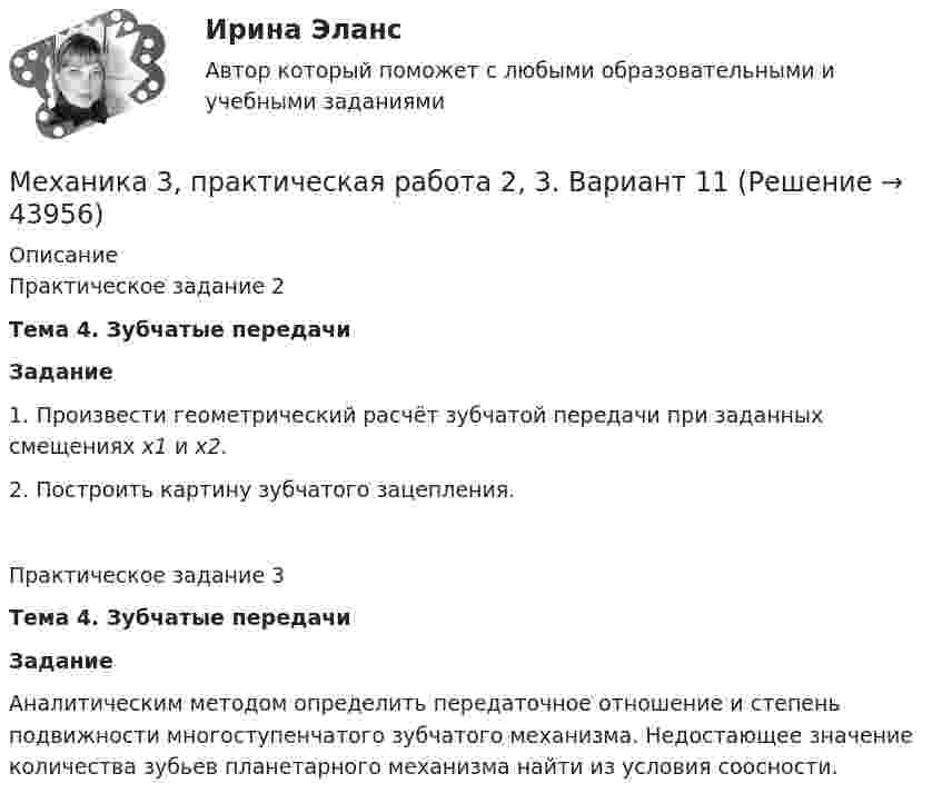      
            Описание
            Практическое задание 2Тема 4. Зубчатые передачиЗадание1. Произвести геометрический расчёт зубчатой передачи при заданных смещениях х1 и х2.2. Построить картину зубчатого зацепления.Практическое задание 3Тема 4. Зубчатые передачиЗаданиеАналитическим методом определить передаточное отношение и степень подвижности многоступенчатого зубчатого механизма. Недостающее значение количества зубьев планетарного механизма найти из условия соосности.  
            
            
            Механика 3, практическая работа 1, вариант 4Механика 3, практическая работа 2, 3. Вариант 11 Механика 3, практическая работа 2, вариант 4 (без чертежа)МЕХАНИКА 3 ПРАКТИЧЕСКИЕ ЗАДАНИЕ  ВАРИАНТ ГМеханика 3 - практическое заданиеМеханика 3 Практическое задание 1-3 Вариант 3 Росдистант (ТГУ)Механика 3 Практическое задание 1, вариант 18 (Росдистант ТГУ)Механика 3 (Вариант 3)Механика 3_ЛрМеханика 3_ПЗ1Механика 3_ПЗ2Механика 3_ПЗ3Механика 3, практическая 2, вариант 4Механика 3, практическая 3, вариант 4