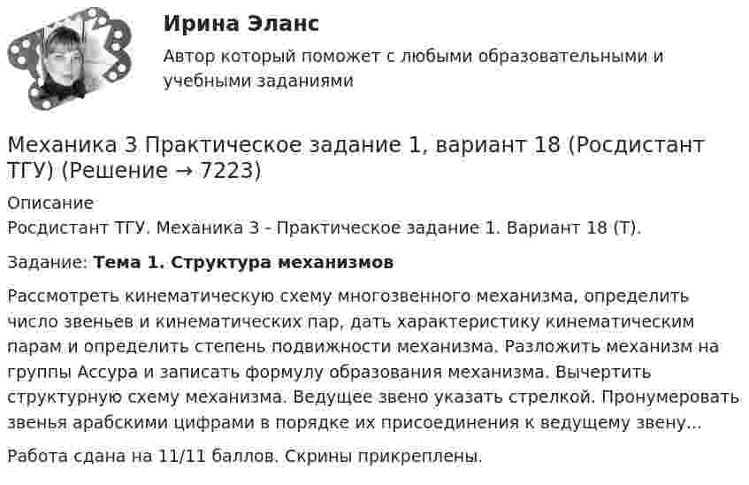     
          Описание
          Росдистант ТГУ. Механика 3 - Практическое задание 1. Вариант 18 (Т). 	Задание: Тема 1. Структура механизмов	Рассмотреть кинематическую схему многозвенного механизма, определить число звеньев и кинематических пар, дать характеристику кинематическим парам и определить степень подвижности механизма. Разложить механизм на группы Ассура и записать формулу образования механизма. Вычертить структурную схему механизма. Ведущее звено указать стрелкой. Пронумеровать звенья арабскими цифрами в порядке их присоединения к ведущему звену... Работа сдана на 11/11 баллов. Скрины прикреплены.  
            
            
            Механика 3 Практическое задание 1, вариант 18 (Росдистант ТГУ)Механика 3 Практическое задание 1, вариант 18 (Росдистант ТГУ)Механика 3 Практическое задание 2, вариант 18 (Росдистант ТГУ)Механика 3 Практическое задание 2, вариант 18 (Росдистант ТГУ)Механика 3 Практическое задание 3, вариант 18 (Росдистант ТГУ)Механика 3. Промежуточные тесты (обновленный 2023). Лабораторная работа (Вариант В, Г, Л, О, У, Ц, Ю -Кривошипно-кулисный). Итоговый тест. Росдистант 2023 Механика 3, Промежуточный и итоговый тестМеханика 3, практическая 3, вариант 4Механика 3 Практическая работа 1, 3 (Вариант 4)Механика 3, практическая работа 1, вариант 4Механика 3, практическая работа 2, 3. Вариант 11 Механика 3, практическая работа 2, вариант 4 (без чертежа)МЕХАНИКА 3 ПРАКТИЧЕСКИЕ ЗАДАНИЕ  ВАРИАНТ ГМеханика 3 - практическое задание