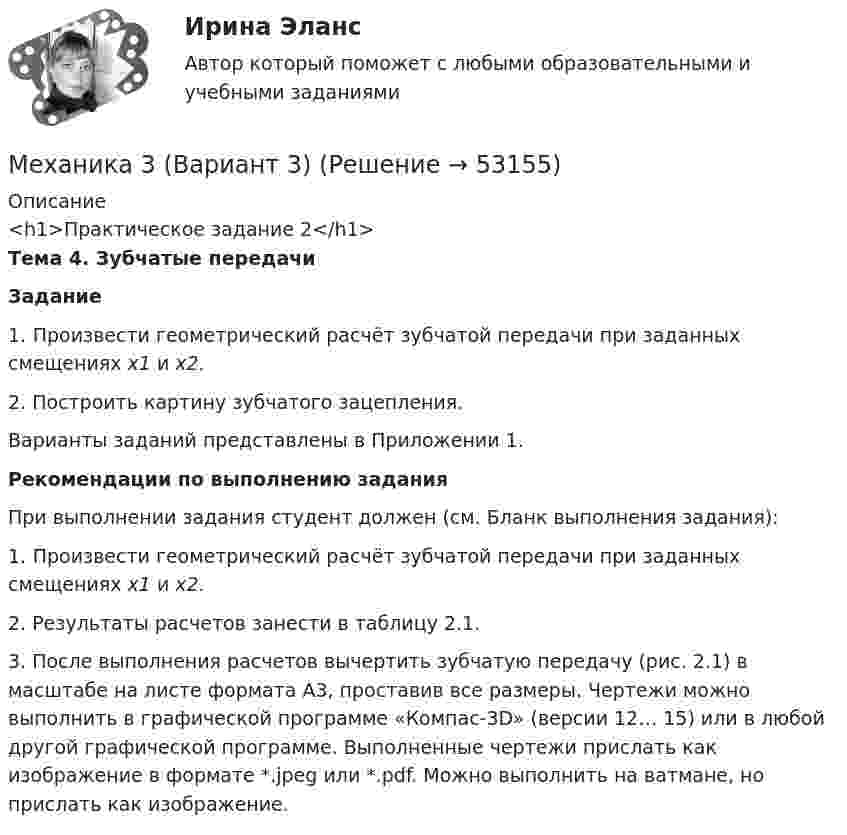      
            Описание
            <h1>Практическое задание 2</h1> Тема 4. Зубчатые передачи Задание	1. Произвести геометрический расчёт зубчатой передачи при заданных смещениях х1 и х2.	2. Построить картину зубчатого зацепления. 	Варианты заданий представлены в Приложении 1. Рекомендации по выполнению задания	При выполнении задания студент должен (см. Бланк выполнения задания):	1. Произвести геометрический расчёт зубчатой передачи при заданных смещениях х1 и х2.	2. Результаты расчетов занести в таблицу 2.1. 	3. После выполнения расчетов вычертить зубчатую пе­редачу (рис. 2.1) в масштабе на листе формата А3, проставив все размеры. Чертежи можно выполнить в графической программе «Компас-3D» (версии 12… 15) или в любой другой графической программе. Выполненные чертежи прислать как изображение в формате *.jpeg или *.pdf. Можно выполнить на ватмане, но прислать как изображение.  
            
            
            Механика 3 (Вариант 3)Механика 3 (Вариант 3)Механика 3_ЛрМеханика 3_ПЗ1Механика 3_ПЗ2Механика 3_ПЗ3Механика 3, практическая 2, вариант 4Механика 2. Промежуточный тест 9. (ТГУ, Росдистант) Октябрь 2022.Механика 2. Росдистант. Промежуточный тест 1-17. Итоговый тест.Механика 2 сдо росдистантМеханика 2 ТГУ (сопромат)Механика 3Механика 3 вар 12 РосдистантМеханика 3 вар 17 Росдистант
