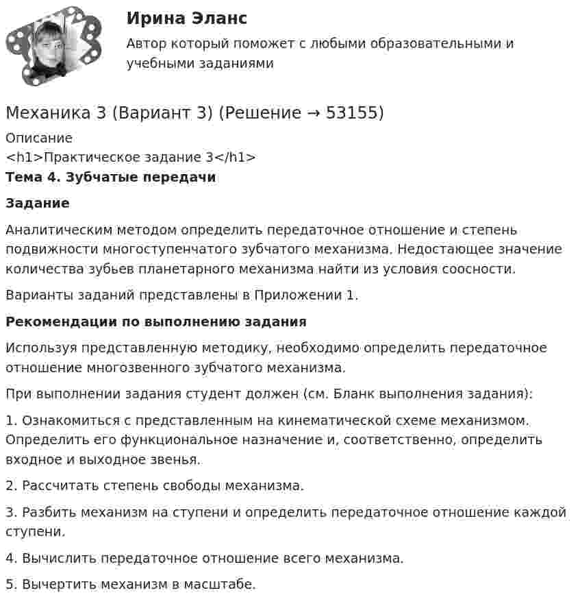      
            Описание
            <h1>Практическое задание 3</h1> Тема 4. Зубчатые передачи Задание	Аналитическим методом определить передаточное отношение и степень подвижности многоступенчатого зубчатого механизма. Недостающее значение количества зубьев планетарного механизма найти из условия соосности.	Варианты заданий представлены в Приложении 1. Рекомендации по выполнению задания	Используя представленную методику, необходимо определить передаточное отношение многозвенного зубчатого механизма. 	При выполнении задания студент должен (см. Бланк выполнения задания):1.                Ознакомиться с представленным на кинематической схеме механизмом. Определить его функциональное назначение и, соответственно, определить входное и выходное звенья.2.                                 Рассчитать степень свободы механизма.3.                                 Разбить механизм на ступени и определить передаточное отношение каждой ступени.4.                                 Вычислить передаточное отношение всего механизма.5.                                 Вычертить механизм в масштабе.   
            
            
            Механика 3. Вариант 16Механика 3 (Вариант 3)Механика 3 (Вариант 3)Механика 3_ЛрМеханика 3_ПЗ1Механика 3_ПЗ2Механика 3_ПЗ3Механика 2. Промежуточный тест 8. (ТГУ, Росдистант) Октябрь 2022Механика 2. Промежуточный тест 9. (ТГУ, Росдистант) Октябрь 2022.Механика 2. Росдистант. Промежуточный тест 1-17. Итоговый тест.Механика 2 сдо росдистантМеханика 2 ТГУ (сопромат)Механика 3Механика 3 вар 12 Росдистант