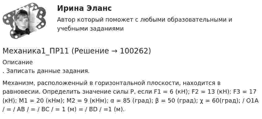      
            Описание
            . Записать данные задания.	Механизм, расположенный в горизонтальной плоскости, находится в равновесии. Определить значение силы Р, если F1 = 6 (кН); F2 = 13 (кН); F3 = 17 (кН); М1 = 20 (кНм); М2 = 9 (кНм); α = 85 (град); β = 50 (град); χ = 60(град); / О1A / = / AB / = / BC / = 1 (м) = / BD / =1 (м).   
            
            
            Механика1_ПР10Механика1_ПР11Механика1_ПР3Механика1_ПР4Механика1_ПР5Механика1_ПР6Механика1_ПР7механика. Механика 1 (1088 вопросов)Механика 1. Вариант 668Механика 1. Вариант 668Механика 1 Итоговый тест РосдистантМеханика 1 (итоговый тест с ответами) 88%Механика 1. Итоговый тест. (ТГУ, Росдистант)
