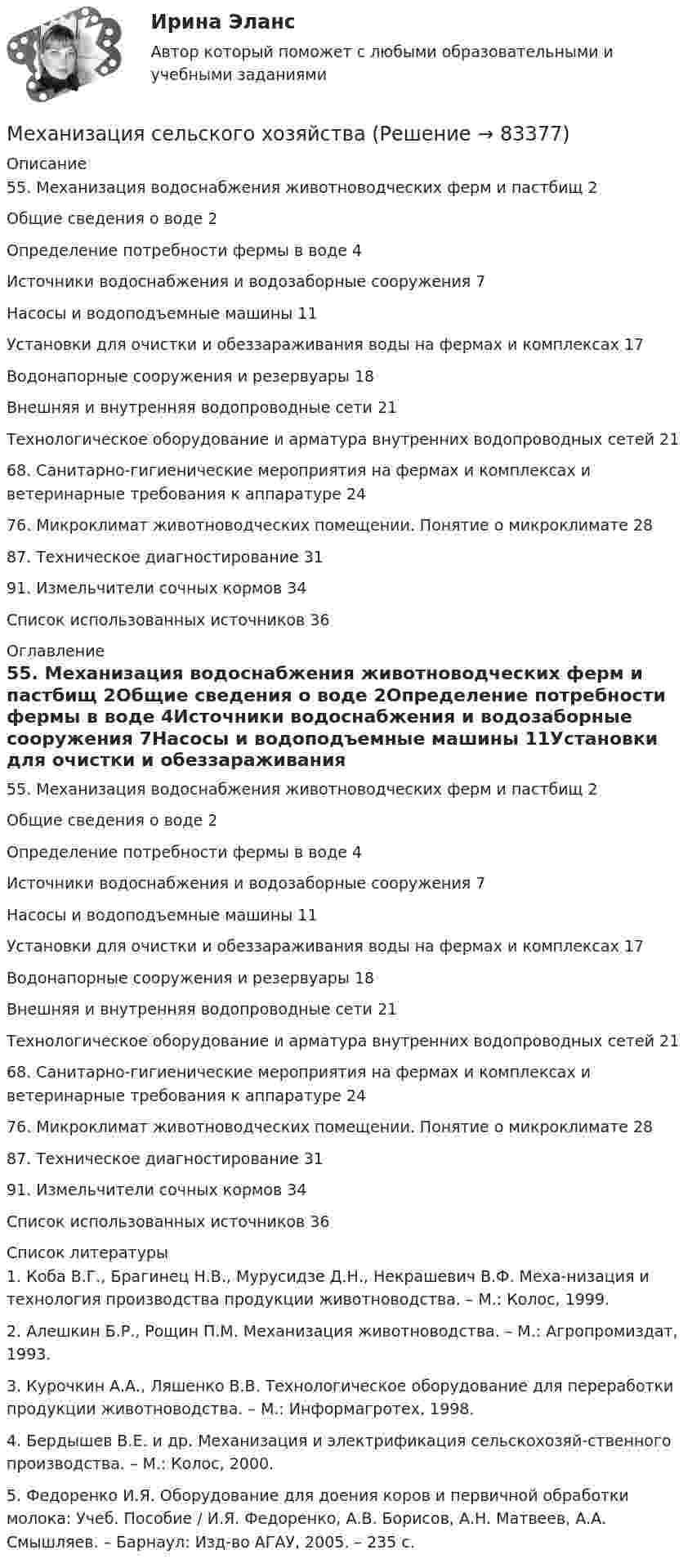      
            Описание
            55. Механизация водоснабжения животноводческих ферм и пастбищ	2Общие сведения о воде	2Определение потребности фермы в воде	4Источники водоснабжения и водозаборные сооружения	7Насосы и водоподъемные машины	11Установки для очистки и обеззараживания воды на фермах и комплексах	17Водонапорные сооружения и резервуары	18Внешняя и внутренняя водопроводные сети	21Технологическое оборудование и арматура внутренних водопроводных сетей	2168. Санитарно-гигиенические мероприятия на фермах и комплексах и ветеринарные требования к аппаратуре	2476. Микроклимат животноводческих помещении. Понятие о микроклимате	2887. Техническое диагностирование	3191. Измельчители сочных кормов	34Список использованных источников	36 
            Оглавление
            55. Механизация водоснабжения животноводческих ферм и пастбищ	2Общие сведения о воде	2Определение потребности фермы в воде	4Источники водоснабжения и водозаборные сооружения	7Насосы и водоподъемные машины	11Установки для очистки и обеззараживания воды на фермах и комплексах	17Водонапорные сооружения и резервуары	18Внешняя и внутренняя водопроводные сети	21Технологическое оборудование и арматура внутренних водопроводных сетей	2168. Санитарно-гигиенические мероприятия на фермах и комплексах и ветеринарные требования к аппаратуре	2476. Микроклимат животноводческих помещении. Понятие о микроклимате	2887. Техническое диагностирование	3191. Измельчители сочных кормов	34Список использованных источников	36 
            Список литературы
            1. Коба В.Г., Брагинец Н.В., Мурусидзе Д.Н., Некрашевич В.Ф. Меха-низация и технология производства продукции животноводства. – М.: Колос, 1999. 2. Алешкин Б.Р., Рощин П.М. Механизация животноводства. – М.: Агропромиздат, 1993. 3. Курочкин А.А., Ляшенко В.В. Технологическое оборудование для переработки продукции животноводства. – М.: Информагротех, 1998. 4. Бердышев В.Е. и др. Механизация и электрификация сельскохозяй-ственного производства. – М.: Колос, 2000. 5. Федоренко И.Я. Оборудование для доения коров и первичной обработки молока: Учеб. Пособие / И.Я. Федоренко, А.В. Борисов, А.Н. Матвеев, А.А. Смышляев. – Барнаул: Изд-во АГАУ, 2005. – 235 с.  
            
            
            Механизация растениеводства Механизация сельского хозяйстваМеханизация технологических процессов в птицеводстве (УрИПКиП)Механизация ферм Механизация животноводствамеханизма единого окна в системе регулирования внешнеэкономической деятельностиМеханизм вывода заключений в экспертной системе может реализовываться с помощью …Механизм интерпретации поступков и чувств другого человека — это …💯 Метрология, стандартизация, сертификация и техническое документирование (правильные ответы на тест Синергия / МОИ / МТИ / МосАП) Метрология, стандартизация, сертификация и техническое документирование. Синергия. Ответы на ИТОГОВЫЙ ТЕСТ. На отлично!Метрология, стандартизация, сертификация и техническое документирование (тест с ответами) «Синергия».Метрология, стандартизация, сертификация и техническое документирование (тест с ответами Синергия/МОИ/ МТИ /МОСАП) Метрология, стандартизация, сертификация и техническое документоведение Ответы на тест Синергия МОИ МТИМетрология. Тесты 1-8 и Итоговый тестМетрология УхГТУ В-8