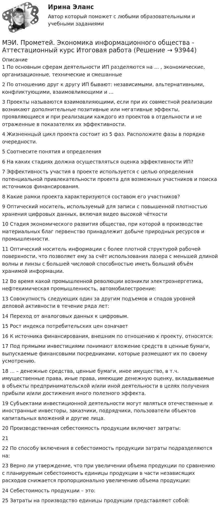     
            Описание
            1	По основным сферам деятельности ИП разделяются на ... , экономические, организационные, технические и смешанные	2	По отношению друг к другу ИП бывают: независимыми, альтернативными, конфликтующими, взаимовлияющими и ...	3	Проекты называются взаимовлияющими, если при их совместной реализации возникают дополнительные позитивные или негативные эффекты, проявляющиеся и при реализации каждого из проектов в отдельности и не отраженные в показателях их эффективности.	4	Жизненнцый цикл проекта состоит из 5 фаз. Расположите фазы в порядке очередности.	5	Соотнесите понятия и определения	6	На каких стадиях должна осуществляться оценка эффективности ИП?	7	Эффективность участия в проекте используется с целью определения потенциальной привлекательности проекта для возможных участников и поиска источников финансирования.	8	Какие рамки проекта характеризуются составом его участников?	9	Оптический носитель, используемый для записи с повышенной плотностью хранения цифровых данных, включая видео высокой чёткости	10	Стадия экономического развития общества, при которой в производстве материальных благ первенство принадлежит добыче природных ресурсов и промышленности.	11	Оптический носитель информации с более плотной структурой рабочей поверхности, что позволяет ему за счёт использования лазера с меньшей длиной волны и линзы с большей числовой способностью иметь больший объём хранимой информации.	12	Во время какой промышленной революции возникли электроэнергетика, нефтехимическая промышленность, автомобилестроение:	13	Совокупность следующих один за другим подъемов и спадов уровней деловой активности в течение ряда лет:	14	Переход от аналоговых данных к цифровым.	15	Рост индекса потребительских цен означает	16	К источника финансирования, внешним по отношению к проекту, относятся:	17	Под прямыми инвестициями понимают вложение средств в ценные бумаги, выпускаемые финансовыми посредниками, которые размещают их по своему усмотрению.	18	... – денежные средства, ценные бумаги, иное имущество, в т.ч. имущественные права, иные права, имеющие денежную оценку, вкладываемые в объекты предпринимательской и/или иной деятельности в целях получения прибыли и/или достижения иного полезного эффекта.	19	Субъектами инвестиционной деятельности могут являться отечественные и иностранные инвесторы, заказчики, подрядчики, пользователи объектов капитальных вложений и другие лица.	20	Производственная себестоимость продукции включает затраты:	21		22	По способу включения в себестоимость продукции затраты подразделяются на:	23	Верно ли утверждение, что при увеличении объема продукции по сравнению с планируемым себестоимость единицы продукции в части независящих расходов снижается пропорционально увеличению объема продукции:	24	Себестоимость продукции – это:	25	Затраты на производство единицы продукции представляют собой:   
            
            
            МЭИ. Прометей. Технические средства автоматизации и управления Полный курс Итоговая работа - 80%МЭИ. Прометей.  Экономика информационного общества - Аттестационный курс Итоговая работа«Мясо в горшочках»  -  рецептМясоперерабатывающая продукция Алтайского края Мяч брошен вертикально вверх с балкона, находящегося на высоте 25 м над Землёй, со скоростью 20 м/с. Найти скорость мяча в момент его приземления.Мяч, брошенный горизонтально, ударяется о стенку, находящуюся на расстоянии l = 5 м от места бросания. Высота места удара мяча о стенку на Dh = 1 м меньше высоты h, с которой брошен мяч. С какой скоростью ux брошен мяч?Мяч брошен с начальной скоростью 30 м/с под углом 60° к горизонту. Через какое время от начала движения мяч поднимется на половину максимальной высоты?МЭИ. Прометей.  Полный курс Итоговый тест - 96%МЭИ. Прометей. Полный курс итоговый тест по анализу данных - 100%МЭИ. Прометей. Правоведение - Полный курс Итоговый тест - 86%МЭИ. Прометей. Проектная деятельность. КМ-3. Управление проектами. Тестирование - 90%МЭИ. Прометей. Проектная деятельность Полный курс Итоговая работа - 97%МЭИ. Прометей. Социология. Итоговое тестирование - 100%МЭИ. Прометей. Социология. Итоговое тестирование - 86%