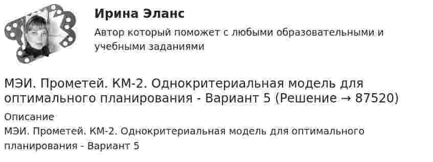     
            Описание
            МЭИ. Прометей. КМ-2. Однокритериальная модель для оптимального планирования - Вариант 5   
            
            
            МЭИ. Прометей. КМ-2. Однокритериальная модель для оптимального планирования - Вариант 4МЭИ. Прометей. КМ-2. Однокритериальная модель для оптимального планирования - Вариант 5МЭИ. Прометей. КМ-2. Однокритериальная модель для оптимального планирования - Вариант 7МЭИ. Прометей. КМ-3. Бюджетно-налоговая политика. Кредитно-денежная политика. Тестирование - 77%МЭИ. Прометей. КМ-3. Основы государственного строя. Тестирование - 88%МЭИ. Прометей. КМ-3. Социальные процессы и отношения - 85%МЭИ. Прометей. КМ-3. Стратегическое управление. Принятие управленческих решений. ТестированиеМЭИ. Прометей. Итоговый тест по физкультуре 5/5МЭИ. Прометей. КМ-1. История социологической мыслиМЭИ. Прометей. КМ-1. Настоящее простое и продолженное время. Торговые марки (бренды). Общение по телефону. Тестирование.МЭИ. Прометей. КМ-1. Общие сведения о микропроцессорах и микропроцессорных системах - 100%МЭИ. Прометей. КМ-2. Архитектура i8086. Тестирование - 80%МЭИ. Прометей. КМ-2. Времена, используемые для действий, совершаемых в будущем. Путешествие. Тестирование.МЭИ. Прометей. КМ-2. Вывод в логических системах. Тестирование - 80%