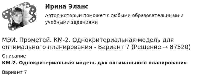     
            Описание
            КМ-2. Однокритериальная модель для оптимального планированияВариант 7    
            
            
            МЭИ. Прометей. КМ-2. Однокритериальная модель для оптимального планирования - Вариант 5МЭИ. Прометей. КМ-2. Однокритериальная модель для оптимального планирования - Вариант 7МЭИ. Прометей. КМ-3. Бюджетно-налоговая политика. Кредитно-денежная политика. Тестирование - 77%МЭИ. Прометей. КМ-3. Основы государственного строя. Тестирование - 88%МЭИ. Прометей. КМ-3. Социальные процессы и отношения - 85%МЭИ. Прометей. КМ-3. Стратегическое управление. Принятие управленческих решений. ТестированиеМЭИ. Прометей. КМ-4. Гражданское право. Тестирование - 90% (5)МЭИ. Прометей. КМ-1. История социологической мыслиМЭИ. Прометей. КМ-1. Настоящее простое и продолженное время. Торговые марки (бренды). Общение по телефону. Тестирование.МЭИ. Прометей. КМ-1. Общие сведения о микропроцессорах и микропроцессорных системах - 100%МЭИ. Прометей. КМ-2. Архитектура i8086. Тестирование - 80%МЭИ. Прометей. КМ-2. Времена, используемые для действий, совершаемых в будущем. Путешествие. Тестирование.МЭИ. Прометей. КМ-2. Вывод в логических системах. Тестирование - 80%МЭИ. Прометей. КМ-2. Государство. Тестирование