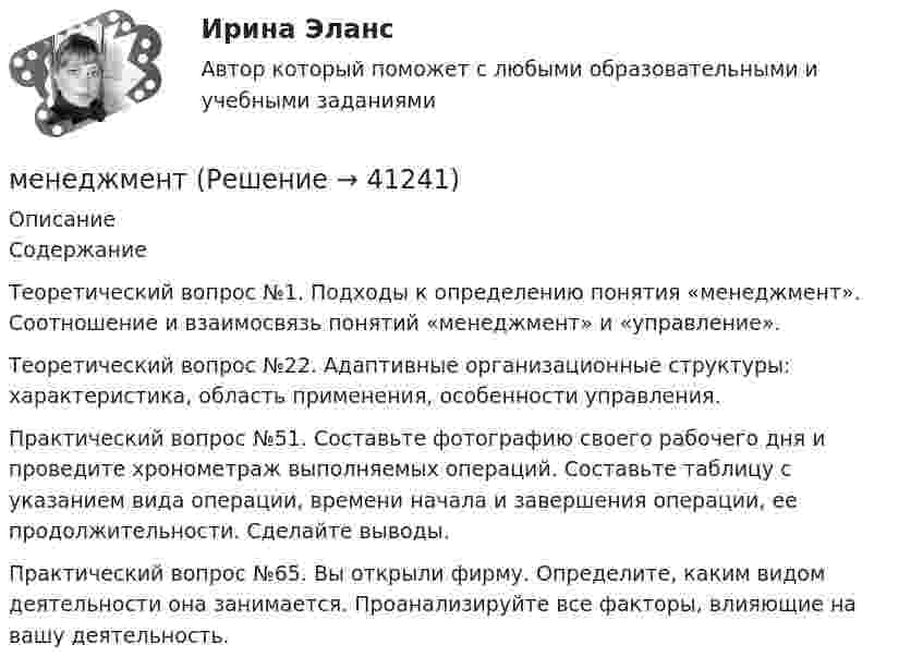      
          Описание
          Содержание   Теоретический вопрос №1. Подходы к определению понятия «менеджмент». Соотношение и взаимосвязь понятий «менеджмент» и «управление».Теоретический вопрос №22. Адаптивные организационные структуры: характеристика, область применения, особенности управления.Практический вопрос №51. Составьте фотографию своего рабочего дня и проведите хронометраж выполняемых операций. Составьте таблицу с указанием вида операции, времени начала и завершения операции, ее продолжительности. Сделайте выводы.Практический вопрос №65.  Вы открыли фирму. Определите, каким видом деятельности она занимается. Проанализируйте все факторы, влияющие на вашу деятельность.  
            
            
            Менеджеру по продажам Ванину организация включила в договор условия о том, что он при выполнении заданий работодателя сам организует свой трудменеджмент МенеджментМенеджментМенеджмент Менеджмент «Менеджмент»: 1. Управление персоналом в организации. 2. Виды конфликтов в организации и пути выхода из них.МенеджементМенеджементМенеджер и обеспечение трудовой производственной дисциплины на предприятииМенеджер компании поставил своим подчиненным цель – увеличить объем продаж в последнем квартале года. Определите качество поставленной цели в соответствии со SMART-критериями.Менеджер  личные качества, знания и уменияМенеджер по работе с клиентами общества с ограниченной ответственностью (ООО) «Трейд» предотвратил уход крупного клиента к конкурентной организации. Какой вариант вознаграждения целесообразно применить в данной ситуации?Менеджер проекта – это …