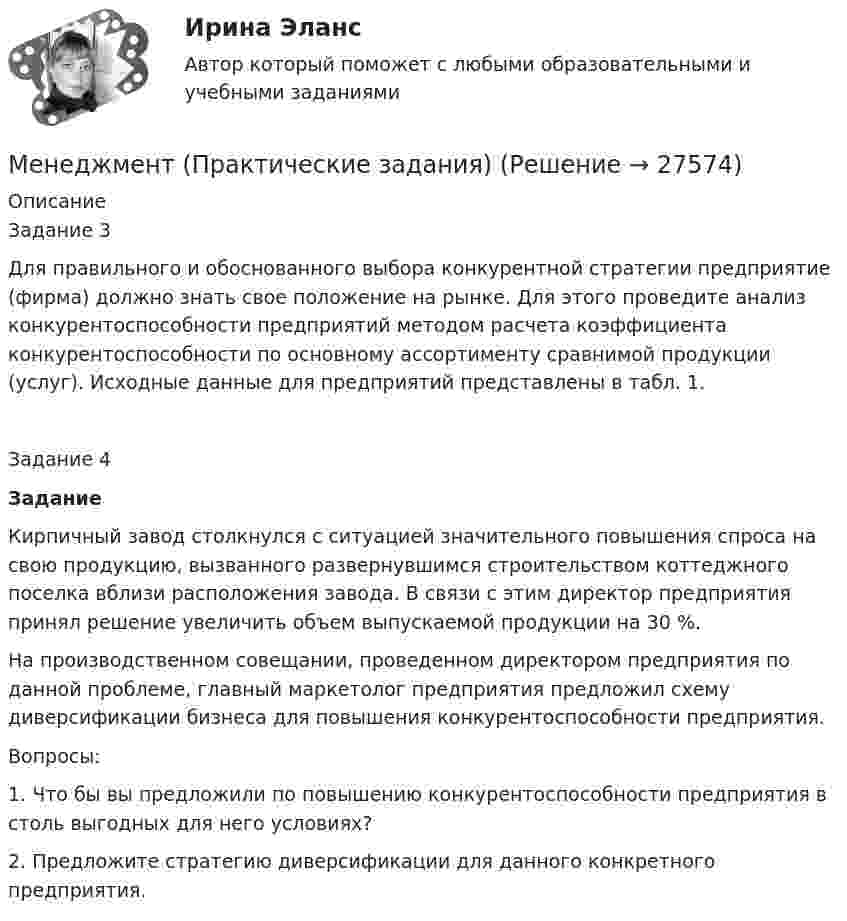      
          Описание
          Задание 3	Для правильного и обоснованного выбора конкурентной стратегии предприятие (фирма) должно знать свое положение на рынке. Для этого проведите анализ конкурентоспособности предприятий методом расчета коэффициента конкурентоспособности по основному ассортименту сравнимой продукции (услуг). Исходные данные для предприятий представлены в табл. 1. Задание 4 Задание	Кирпичный завод столкнулся с ситуацией значительного повышения спроса на свою продукцию, вызванного развернувшимся строительством коттеджного поселка вблизи расположения завода. В связи с этим директор предприятия принял решение увеличить объем выпускаемой продукции на 30 %.	На производственном совещании, проведенном директором предприятия по данной проблеме, главный маркетолог предприятия предложил схему диверсификации бизнеса для повышения конкурентоспособности предприятия. 	Вопросы:	1.    Что бы вы предложили по повышению конкурентоспособности предприятия в столь выгодных для него условиях?	2.    Предложите стратегию диверсификации для данного конкретного предприятия.  
            
            
            Менеджмент (по отраслям) тест с ответами Синергия/МОИ/ МТИ /МОСАПМенеджмент (Практические задания)Менеджмент / Промежуточные тесты + Итоговый тестМенеджмент, РГГУ, 90%Менеджмент/СибУПК/70% ЗачетМЕНЕДЖМЕНТ//СИНЕРГИЯ//МОИ//МТИМенеджмент. Синергия. ✅ Ответы на ИТОГОВЫЙ ТЕСТ. На отлично!💯 Менеджмент.ои(dor) (ответы на тест Синергия / МТИ / МосАП, октябрь 2022)💯 Менеджмент.ои(dor) (правильные ответы на тест Синергия / МОИ / МТИ / МосАП, август 2023)Менеджмент.ои(dor) тест с ответами Синергия/МОИ/ МТИМенеджмент организации ММУ 2023г.Менеджмент (ответы на вступительный тест магистратура Синергия)Менеджмент (ответы на тест Синергия / МТИ / МОИ / МосАП)Менеджмент (по отраслям) / Основы менеджмента. Синергия. Ответы на ИТОГОВЫЙ ТЕСТ. На отлично!