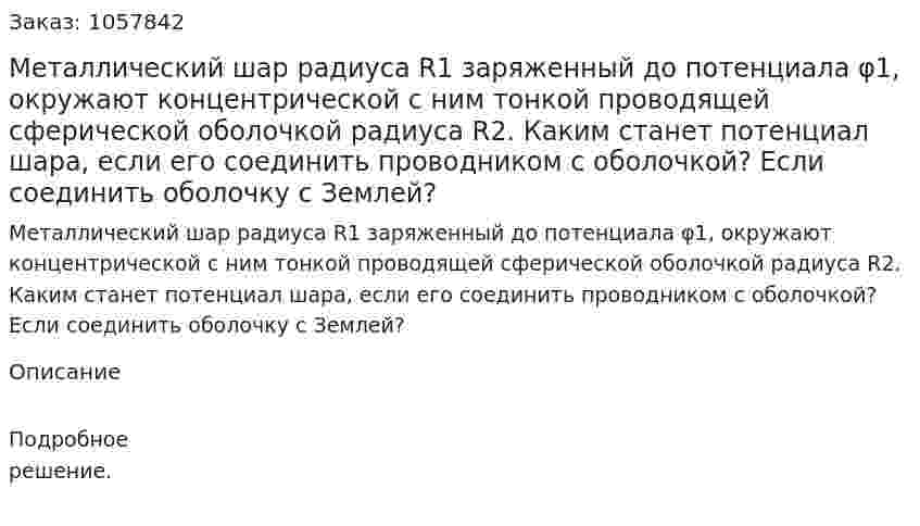 Металлический шар радиуса R1 заряженный до потенциала φ1, окружают концентрической с ним тонкой проводящей сферической оболочкой радиуса R2. Каким станет потенциал шара, если его соединить проводником с оболочкой? Если соединить оболочку с Землей?  