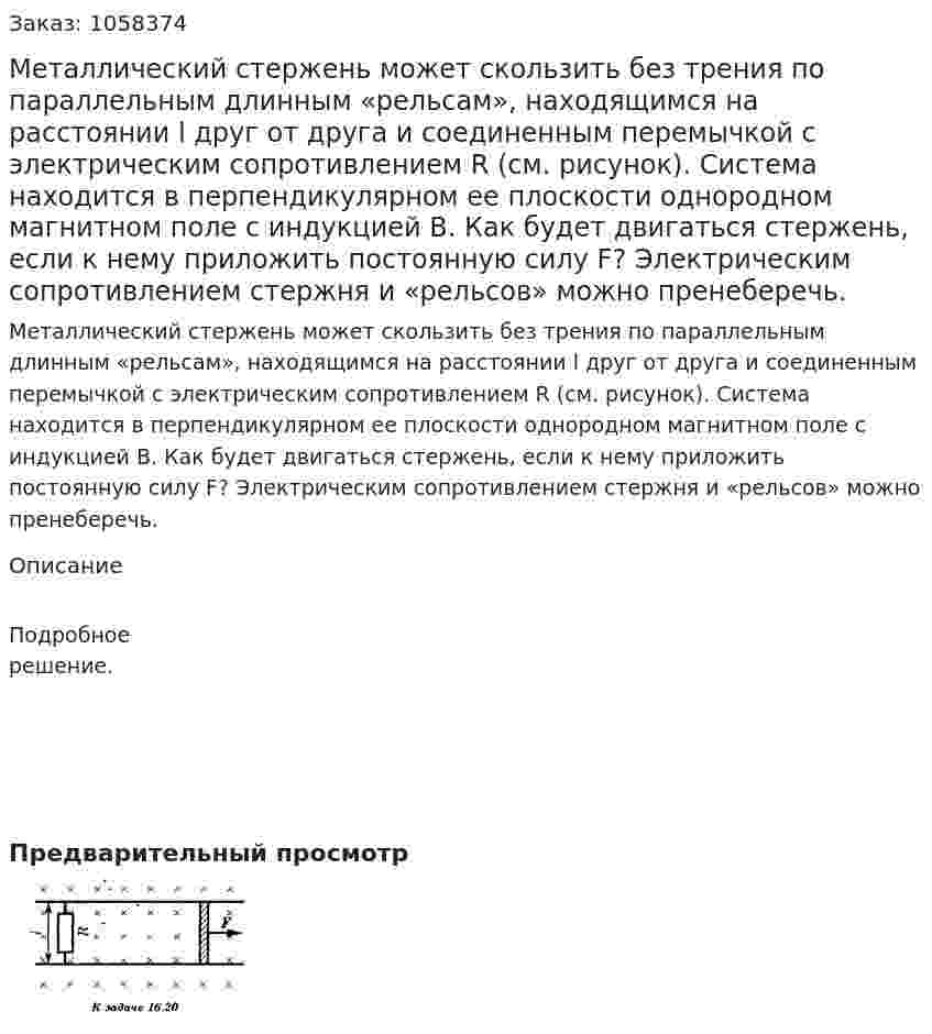 Металлический стержень может скользить без трения по параллельным длинным «рельсам», находящимся на расстоянии l друг от друга и соединенным перемычкой с электрическим сопротивлением R (см. рисунок). Система находится в перпендикулярном ее плоскости однородном магнитном поле с индукцией В. Как будет двигаться стержень, если к нему приложить постоянную силу F? Электрическим сопротивлением стержня и «рельсов» можно пренеберечь.  
