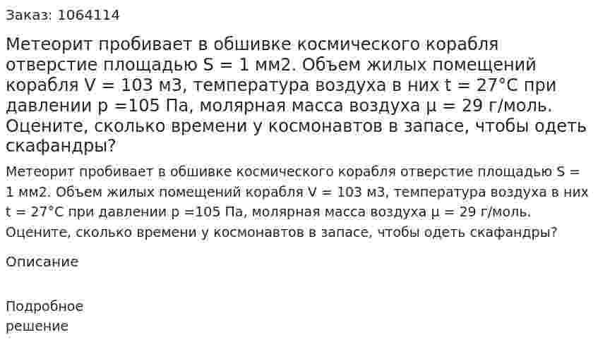 Метеорит пробивает в обшивке космического корабля отверстие площадью S = 1 мм2. Объем жилых помещений корабля V = 103 м3, температура воздуха в них t = 27°C при давлении р =105 Па, молярная масса воздуха μ = 29 г/моль. Оцените, сколько времени у космонавтов в запасе, чтобы одеть скафандры? 