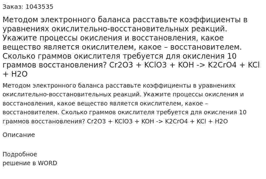 Методом электронного баланса расставьте коэффициенты в уравнениях окислительно-восстановительных реакций. Укажите процессы окисления и восстановления, какое вещество является окислителем, какое – восстановителем. Сколько граммов окислителя требуется для окисления 10 граммов восстановления? Cr2O3 + KClO3 + KOH -> K2CrO4 + KCl + H2O 