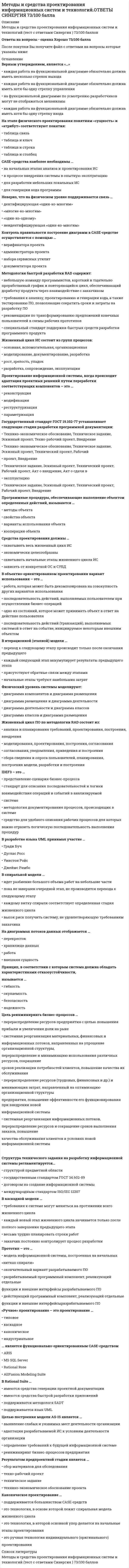      
          Описание
          Сдано на оценку 5 (отлично). 
          Оглавление
          Список вопросов: 1.В AllFusion process modeler диаграмма дерева узлов показывает … 2. В стадию внедрения проекта не входит …3. В UML не существует стереотипа (типа класса) …4.В методологии RUP фаза проектирование не включает в себя:5.В качестве действующего лица (актера) на диаграммах вариантов использования не может выступать…6.В спиральной модели …7.В итерационной (этапной) модели … 8.В каскадной модели … 9.В объектно-ориентированном проектировании вариант использования – это 10.Верным утверждением, является «…»11. В техническое задание включают …12.В Rational Suite … 13.В разработке языка UML принимал участие …14. Государственный стандарт ГОСТ 19.102-77 устанавливает следующие стадии разработки программной документации: 15. Диаграммы взаимодействия отражаются в виде16.Для описания потоков событий в вариантах использования используют …17.Для IDEF1X неверно, что18.Для модели AS-IS ... 19. Жизненный цикл информационной системы начинается с момента 20.Жизненный цикл ИС состоит из групп процессов21.Жизненный цикл ПО по методологии RAD состоит из: 22. Значения, которые устанавливаются для определения вида и поведения объекта – это 23. IDEF – это … 24.IDEF1X – это … 25. IDEF3 – это … 26.Исполняемые компоненты и библиотеки кода иллюстрируются27. Case-средства наиболее необходимы …28.CASE-средства – это …29.К предпроектной стадии не относят:30.Контекстная диаграмма IDEF0 – это31.Каноническое проектирование … 32.Класс объектов – это совокупность объектов, … 33.Контроль правильности построение диаграмм в CASE-средстве осуществляется с помощью 34. Метод SADT реализован в виде стандарта:35.Множество подобных индивидуальных объектов, называемых экземплярами – это…36.Методология быстрой разработки RAD содержит … 37.Методология RAD применима для …38. На диаграммах взаимодействия стрелки являются39.На диаграмме состояний переход от одного состояния к40.На диаграмме классов объектов при описании конкретного класса указывают имена … 41.На этапе физического проектирования понятиям «сущность» и «атрибут» соответствуют понятия:42.Неверно, что43.Неверно, что техническое задание включает44. Неверно, что у блока работы на диаграмме IDEF0 …45.Неверно, что на физическом уровне поддерживается связь … 46.На диаграмме DFD вход в систему и/или выход из системы изображается с помощью47.Набор программ, выполняющий функции эксперта при решении какой-либо задачи, называется … 48.На диаграммах потоков данных отображается …49. Основные нормативные документы, регламентирующие состав и содержание проектной документации – это …50. Основная работа на этапе рабочего проектирования – это …51. Оценка экономических, организационных и информационных параметров будущей ИС является целью:52. Основные стандарты жизненного цикла информационных систем: 53. Основное назначение технического задания это54. Общесистемные и локальные проектные решения разрабатываются на этапе:55. По степени адаптивности различают методы проектирования56. Переподготовка и реорганизация кадров в связи с внедрением57. Переход от модели AS-IS к модели TO-BE – это по сути …58. Потоки работ во взаимосвязанных вариантах использования отображаются на диаграмме … 59.По степени интегрированности CASE-средства различают: 60. Принцип, в соответствии с которым система должна быть простой, удобной для освоения и использования, называется …61. Принцип, в соответствии с которым система должна обеспечивать сохранность информации, используя специальное оборудование и шифры, называется …62. Принцип, в соответствии с которым система должна легко адаптироваться к изменению требований к ней называется …63. Принцип, в соответствии с которым система должна обладать характеристиками отказоустойчивости, называется … 64. Принцип, в соответствии с которым на разработку системы затрачивается меньше финансовых средств, при условии получения высокой эффективности, называется …65. Программные процедуры, обеспечивающие выполнение объектом определенных действий, называются … 66. Проектирование информационной системы, когда происходит адаптация проектных решений путем переработки соответствующих компонентов – это 67. Прототип – это … 68. Проект информационной системы – это … 69. Разбиение системы на фрагменты в IDEF0 называется …70. Репозиторий CASE-средства – это … 71. «Ручное» проектирование – это проектирование …72. Результатом предпроектной стадии является …73. Снижение стоимости разработки при использовании RAD происходит преимущественно из-за:74. Структура технического задания на разработку информационной системы регламентируется… 75. Средства проектирования должны …76.  Требования к системе фиксируется в диаграммах …77.  Физический уровень системы моделируют: 78.  Цель реинжиниринга бизнес-процессов … 79. Целью построения модели AS-IS является …80.… является функционально-ориентированным CASE-средством  
            
            
            Методы и средства проектирования информационных систем и технологий «Синергия».Методы и средства проектирования информационных систем и технологий.Тест Синергия 2021гМетоды и средства проектирования информационных систем и технологий.Тест Синергия 87/100Методы и средства проектирования информационных систем и технологий (тест с ответами «Синергия»).Методы и средства проектирования информационных систем и технологий (тест с ответами Синергия )Методы и средства проектирования информационных систем и технологий (тест с ответами Синергия).Методы и средства проектирования информационных систем и технологий (тест с ответами) «Синергия».Метод, предполагающий выявление тенденций будущего развития на основе установления математической зависимости между фактором времени и результатом, называется____Метод, предполагающий разбиение содержания и поставляемых результатов проекта на более мелкие и легко управляемые элементы это …Метод сделок основан на …Метод … состоит в статистической обработке ответов испытуемых на вопросы об их желании вступить в контакт с другими членами группы в определенном виде деятельностиМетоды активного социально-психологического обучения(НИИ ДПО)Методы выделения и исследования нефтепродуктов и газов (УГНТУ)Методы и средства проектирования информационных систем и технологий. Ответы на тест Синергия.