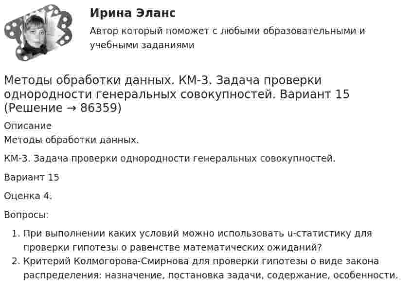     
            Описание
            Методы обработки данных. КМ-3. Задача проверки однородности генеральных совокупностей. Вариант 15Оценка 4.Вопросы:При выполнении каких условий можно использовать u-статистику для проверки гипотезы о равенстве математических ожиданий?Критерий Колмогорова-Смирнова для проверки гипотезы о виде закона распределения: назначение, постановка задачи, содержание, особенности.   
            
            
            Методы обработки данных. КМ-2. Первичный анализ данных. Вариант 15Методы обработки данных. КМ-3. Задача проверки однородности генеральных совокупностей. Вариант 15Методы обработки данных. КМ-4. Методы непараметрического анализа. Вариант 15Методы обработки данных. КМ-5. Численные алгоритмы метода регрессионного анализа. Вариант 15Методы обработки данных. КМ-6. Метод дисперсионного анализа. Вариант 15Методы определения количественной потребности в кадрах:... (укажите 2 варианта ответа)Методы оптимальных решений Методы моделирования и прогнозирования экономики предприятия ( Тест 10 по заданию СибУПК ) 70% хорошоМетоды моделирования и прогнозирования экономики предприятия ( Тест 4 по заданию СибУПК) 90% одна ошибкаМетоды моделирования и прогнозирования экономики предприятия ( Тест 6 по заданию СибУПК) 83,33% две ошибкиМетоды моделирования и прогнозирования экономики предприятия ( Тест 8 по заданию СибУПК) 100% Методы научных исследований в экономике Практическая работаМетоды, не содержащиеся в утвержденных органами государственной власти методиках оценки эффективности использования средств федерального бюджета,...Методы обнаружения, предупреждения и устранения тупиковых ситуаций в асинхронных параллельных процессах