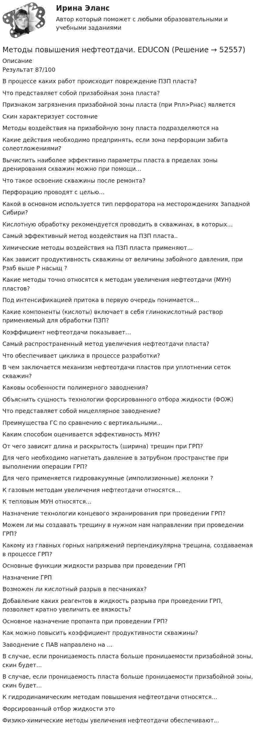      
            Описание
            Результат 87/100В процессе каких работ происходит повреждение ПЗП пласта?Что представляет собой призабойная зона пласта?Признаком загрязнения призабойной зоны пласта (при Рпл>Рнас) являетсяСкин характеризует состояниеМетоды воздействия на призабойную зону пласта подразделяются наКакие действия необходимо предпринять, если зона перфорации забита солеотложениями?Вычислить наиболее эффективно параметры пласта в пределах зоны дренирования скважин можно при помощи…Что такое освоение скважины после ремонта?Перфорацию проводят с целью…Какой в основном используется тип перфоратора на месторождениях Западной Сибири?Кислотную обработку рекомендуется проводить в скважинах, в которых…Самый эффективный метод воздействия на ПЗП пласта..Химические методы воздействия на ПЗП пласта применяют…Как зависит продуктивность скважины от величины забойного давления, при Рзаб выше Р насыщ ?Какие методы точно относятся к методам увеличения нефтеотдачи (МУН) пластов?Под интенсификацией притока в первую очередь понимается…Какие компоненты (кислоты) включает в себя глинокислотный раствор применяемый для обработки ПЗП?Коэффициент нефтеотдачи показывает…Самый распространенный метод увеличения нефтеотдачи пласта?Что обеспечивает циклика в процессе разработки?В чем заключается механизм нефтеотдачи пластов при уплотнении сеток скважин?Каковы особенности полимерного заводнения?Объяснить сущность технологии форсированного отбора жидкости (ФОЖ)Что представляет собой мицеллярное заводнение?Преимущества ГС по сравнению с вертикальными…Каким способом оценивается эффективность МУН?От чего зависит длина и раскрытость (ширина) трещин при ГРП?Для чего необходимо нагнетать давление в затрубном пространстве при выполнении операции ГРП?Для чего применяется гидровакуумные (имполизионные) желонки ?К газовым методам увеличения нефтеотдачи относятся...К тепловым МУН относятся...Назначение технологии концевого экранирования при проведении ГРП?Можем ли мы создавать трещину в нужном нам направлении при проведении ГРП?Какому из главных горных напряжений перпендикулярна трещина, создаваемая в процессе ГРП?Основные функции жидкости разрыва при проведении ГРПНазначение ГРПВозможен ли кислотный разрыв в песчаниках?Добавление каких реагентов в жидкость разрыва при проведении ГРП, позволяет кратно увеличить ее вязкость?Основное назначение пропанта при проведении ГРП?Как можно повысить коэффициент продуктивности скважины?Заводнение с ПАВ направлено на ...В случае, если проницаемость пласта больше проницаемости призабойной зоны, скин будет…В случае, если проницаемость пласта больше проницаемости призабойной зоны, скин будет…К гидродинамическим методам повышения нефтеотдачи относятся...Форсированный отбор жидкости этоФизико-химические методы увеличения нефтеотдачи обеспечивают...  
            
            
            Методы педагогического исследования – это …Методы повышения нефтеотдачи. EDUCONМетоды повышения нефтеотдачи. EDUCONМетоды подготовки беременной к родам [Ответы]Методы подготовки формы «Отчет о движении денежных средств» и понятие денежных средств и денежных эквивалентовМЕТОДЫ ПОДДЕРЖАНИЯ И УКРЕПЛЕНИЯ ОРГАНИЗАЦИОННОЙ КУЛЬТУРЫ. ФАКТОРЫ, ВЛИЯЮЩИЕ НА ФОРМИРОВАНИЕ ОРГАНИЗАЦИОННОЙ КУЛЬТУРЫМетоды поддержки профессиональной компетенции в работе организационного психолога (супервизия) ИТОГОВЫЙ ТЕСТ 30 из 30Методы отбора персонала для работы в организацииметоды оценки персоналаМетоды оценки эластичности спросаМетоды оценки эффективности мероприятий по обеспечению техносферной безопасностиМетоды оценки эффективности мероприятий по обеспечению техносферной безопасности. Вариант 38Методы оценки эффективности мероприятий по обеспечению техносферной безопасности. Вариант 38Методы оценки эффективности мероприятий по обеспечению техносферной безопасности / Итоговый тест с ответами 88%