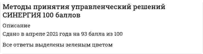     
          Описание
          Файл с актуальными ответами на весь 2021 год. Сдан в марте 2021 в синергии (актуален так же для МОИ).Тест сдан на 90 баллов.Список вопросов, ответы на которые находятся в файле, указан ниже: 
          Оглавление
          1. В большинстве случаев принятие решений заключается … 2. В условиях, когда значения параметра достоверности прогноза меньше единицы, для определения наиболее выгодных стратегий используется критерий … 3. Величина дополнительного выигрыша, получаемого вследствие изменения принимаемого решения Vх, может быть определена по формуле … 4. Величина дополнительного выигрыша, получаемого вследствие повышения достоверности прогноза Vy, может быть определена по формуле … 5. Авторитет подавления образуется ... 6. Авторитет чванства вырабатывается … 7. Активная группа – это … 8. Альтернатива – это … 9. Аппарат динамического программирования позволяет решать задачи … 10. Вид целевого управления, наиболее эффективный для акционерных обществ с численностью примерно 10 тыс. чел., - ... управление 11. Вид целевого управления, наиболее эффективный для небольшой организации с численностью 3-5 чел., - ... управление 12. Дерево решений – это … 13. Величину общего эффекта от использования информации, содержащейся в прогнозе для ЛПР Vd , можно определить как … 14.Вероятностным решениям … 15. Вид целевого управления наиболее эффективен для организации с численностью примерно 100 человек- ... управление 16. Для более эффективной реализации управленческого решения … 17. Задачи принятия решений можно разбить на … группы 18. К группе методов исследования операций относится …19. Критерий Гурвица – это критерий … 20. Критерий Сэвиджа – это критерий … 21. ЛПР (лицо, принимающее решения) – это … 22. Максиминные и минимаксные критерии относятся к принятию решений в условиях … 23. Концепция исследования – это … 24. Критерий – это … 25. Критерий Вальда – это критерий … 26. Метод «Дельфи» относится к … методам 27. Метод анализа иерархий предполагает … 28.Метод букета проблем относится к … методам  29. Метод математического программирования … 30. Метод мозгового штурма относится к … методам 31. Метод равномерной оптимизации применяется, если … 32. Метод синектики относится к … методам 33. Метод справедливого компромисса применяется, потому что … 34. Метод фокальных объектов относится к … методам 35. Методы психологической активизации и методы подключения новых интеллектуальных источников относятся … 36. Модель принятия решений Врума–Йеттона … 37. Морфологический метод относится к … методам 38. На основании матрицы потерь строится критерий … 39. Набор критериев должен удовлетворять таким требованиям, как … 40. Основные достоинства системы «ринги» заключаются в том, что … 41. Экспертный метод разработки управленческих решений (РУР) эффективно реализуется при условии, что ... 42. Метод синектики относится к … методам43.  Дерево решений – это …44.  Полнота набора критериев означает, что …45.  Процессы принятия управленческих решений в организациях, как правило, …46.  Критерий – это …47.  Понятие «чистый риск» означает …48.  Риск при принятии управленческих решений заключается …49.  … представляет собой набор прогнозов по каждому рассматриваемому решению, его реализации, а также по возможным положительным и отрицательным последствиям50.  Критерий Вальда – это критерий …51.  Критерий Гурвица – это критерий … 52.  Критерий Сэвиджа – это критерий … 53.  Максиминные и минимаксные критерии относятся к принятию решений в условиях …54.  Основу принятия всех решений на всех этапах процесса выработки решений составляют …55.  Для более эффективной реализации управленческого решения …56.  Под владельцем проблемы понимается …  57.  Метод равномерной оптимизации применяется, если …58.  Альтернатива – это …59.  В условиях, когда значения параметра достоверности прогноза меньше единицы, для определения наиболее выгодных стратегий используется критерий … Величину общего эффекта от использования информации, содержащейся в прогнозе для ЛПР Vd , можно определить как …60.  Метод математического программирования …62. Основу принятия всех решений на всех этапах процесса выработки решений составляют …63. Параметрический метод относится к … методам64. Перед тем как начать процесс планирования, организация должна ...65. Под владельцем проблемы понимается …66. Под нормализацией векторного критерия при многокритериальной оптимизации понимается …67. Под эффективностью управленческого решения понимается …68. Полнота набора критериев означает, что …69. Понятие «чистый риск» означает …70. … представляет собой набор прогнозов по каждому рассматриваемому решению, его реализации, а также по возможным положительным и отрицательным последствиям71. При принятии решения наилучшим является ...72. Применение ММ-критерия оправдано, если …73. Процессы принятия управленческих решений в организациях, как правило, …74. Решение, принятое по заранее определенному алгоритму, называется …75. Риск при принятии управленческих решений заключается …76. Транспортная задача относится к классу …77. Управление необходимо исследовать для …78. Управление проектом – это …79.Уровень риска характеризуется …80. Эксперт – это  
            
            
            Методы принятия управленческих решений МОИ Синергия 2021 80 вопросовМетоды принятия управленческих решений. Ответы на 44 вопроса (93 балла). МФПУ Синергия, МОИ.Методы принятия управленческих решений. Ответы на тест ММУ. МЕТОДЫ ПРИНЯТИЯ УПРАВЛЕНЧЕСКИХ РЕШЕНИЙ _ тест 10 вопросовМЕТОДЫ ПРИНЯТИЯ УПРАВЛЕНЧЕСКИХ РЕШЕНИЙ _тест 10 вопросовМЕТОДЫ ПРИНЯТИЯ УПРАВЛЕНЧЕСКИХ РЕШЕНИЙ _ тест 20 вопросовМетоды принятия управленческих решений.Тест МЭБИК ( 48 вопросов)Методы оптимальных решений (синергия)Методы оптимальных решений. СИНЕРГИЯМетоды оптимальных решений тест ответы на вопросы СинергияМетоды оптимальных решений ТЕСТ СИНЕРГИЯМетоды оптимальных решений.Тест Синергия 2021гМетоды оптимальных решений (тест с ответами МОИ, Синергия) Методы подачи бетонной смеси в конструкцию. Укажите неправильный ответ