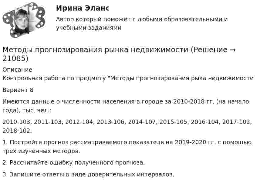      
          Описание
          Контрольная работа по предмету Методы прогнозирования рыка недвижимости Вариант 8 	Имеются данные о численности населения в городе за 2010-2018 гг. (на начало года), тыс. чел.:  2010-103, 2011-103, 2012-104, 2013-106, 2014-107, 2015-105, 2016-104, 2017-102, 2018-102.  	1. Постройте прогноз рассматриваемого показателя на 2019-2020 гг. с помощью трех изученных методов.	2. Рассчитайте ошибку полученного прогноза.	3. Запишите ответы в виде доверительных интервалов.  
            
            
            Методы принятия управленчиских решений- Варианрт 27Методы прогнозирования рынка недвижимости «Методы прогнозирования рынка недвижимости» Вариант 4Методы психологических исследованийМетоды разрешения конфликтных ситуаций в коллективеМетоды расчета надежности технических систем (Обучение)Методы решения проблем в информатикеМетоды принятия управленческих решений СинергияМетоды принятия управленческих решений. СинергияМетоды принятия управленческих решений//СИНЕРГИЯ//МОСАП//МОИ//МТИ методы принятия управленческих решений тест синергия Методы принятия управленческих решений (Тест с ответами ИДО / ММА)Методы принятия управленческих решений (тест с ответами ММА)Методы принятия управленческих решений (тест с ответами Синергия) - 2022