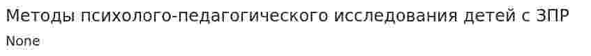 Методы психолого-педагогического исследования детей с ЗПР
