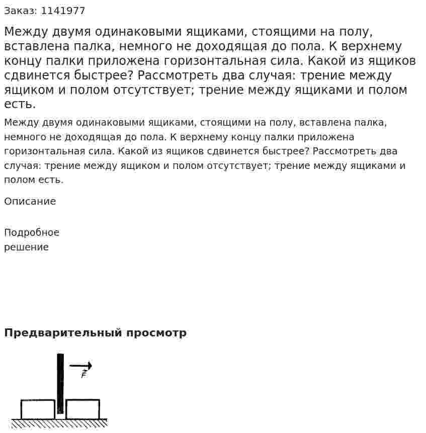 Между двумя одинаковыми ящиками, стоящими на полу, вставлена палка, немного не доходящая до пола.  К верхнему концу палки приложена горизонтальная сила. Какой из ящиков сдвинется быстрее? Рассмотреть два случая: трение между ящиком и полом отсутствует; трение между ящиками и полом есть. 