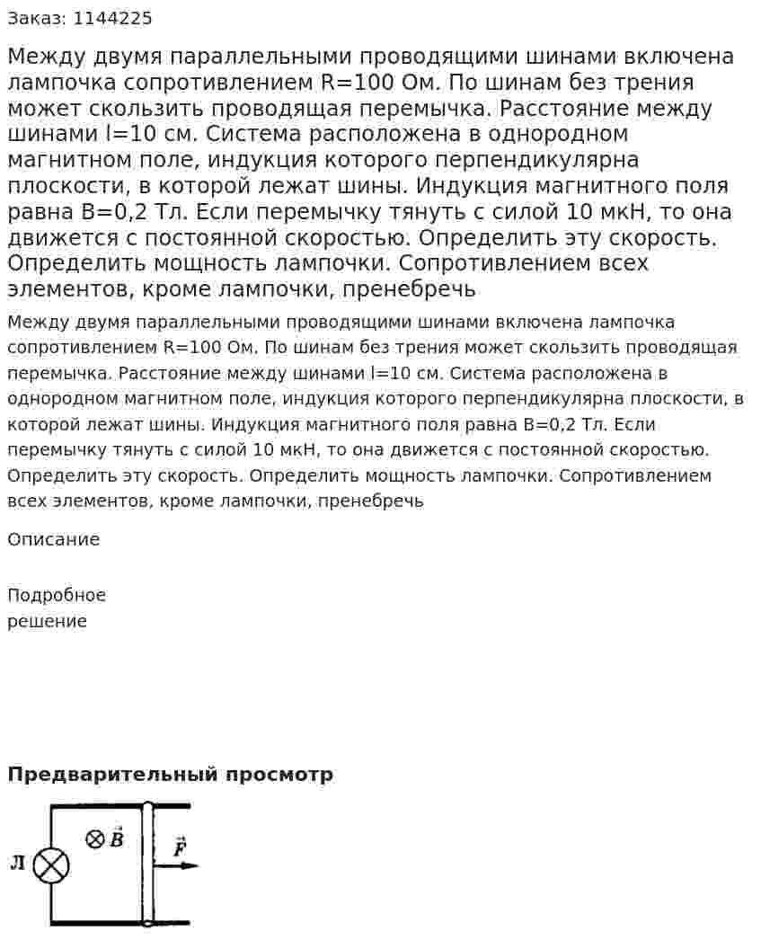Между двумя параллельными проводящими шинами включена лампочка сопротивлением R=100 Ом. По шинам без трения может скользить проводящая перемычка. Расстояние между шинами l=10 см. Система расположена в однородном магнитном поле,   индукция которого перпендикулярна плоскости, в которой лежат шины. Индукция магнитного поля равна B=0,2 Тл. Если перемычку тянуть с силой 10 мкН, то она движется с постоянной скоростью. Определить эту скорость. Определить мощность лампочки. Сопротивлением всех элементов, кроме лампочки, пренебречь 