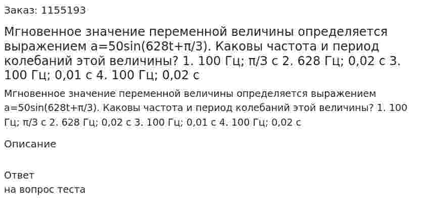 Мгновенное значение переменной величины определяется выражением a=50sin(628t+π/3). Каковы частота и период колебаний этой величины?  1.	100 Гц; π/З с 2.	628 Гц; 0,02 с 3.	100 Гц; 0,01 с 4.	100 Гц; 0,02 с 