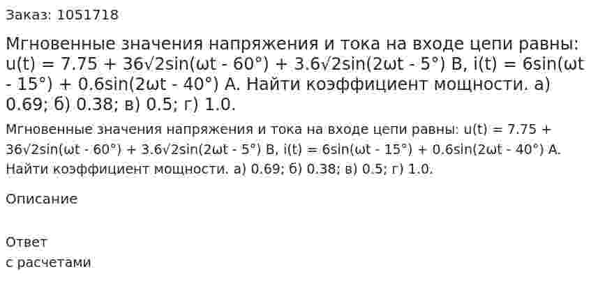 Мгновенные значения напряжения и тока на входе цепи равны: u(t) = 7.75 + 36√2sin(ωt - 60°) + 3.6√2sin(2ωt - 5°) B, i(t) = 6sin(ωt - 15°) + 0.6sin(2ωt - 40°) A. Найти коэффициент мощности. а) 0.69; б) 0.38; в) 0.5; г) 1.0. 