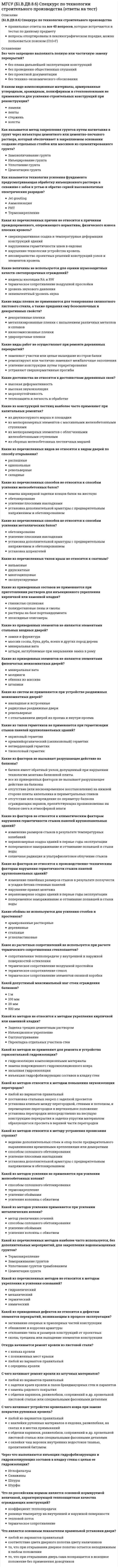      
          Описание
          правильные ответы на 48 вопросов из тестов по данной дисциплиневопросы отсортированы по возрастанию в лексикографическом порядке 
          Оглавление
          (Б1.В.ОД.5) Основания и фундаментыКоллоквиум (20 вопросов / 45 минут)Итоговое тестирование (50 вопросов / 90 минут)╌╌╌╌╌╌╌╌╌╌В каких случаях необходима проверка слабого подстилающего слоя?Для вычисления осадки фундаментаНет правильного ответаПри расположении слабого слоя грунта на некоторой глубине ниже подошвы фундаментаПри расположении слабого слоя грунта под подошвой фундаментаПри расчёте фундамента по I предельному состояниюВ каких случаях основания зданий (сооружений) необходимо считать по I группе предельных состояний?Все гидротехнические сооруженияВсегдаЗдания (сооружения), возводимые на слабых грунтах и в сейсмически опасных районахКогда здание (сооружение) стоит вблизи откоса или под откосомНет правильного ответа.НикогдаВ каких случаях проектируется не симметричный фундамент?Для зданий с подваломЕсли эксцентриситет приложения равнодействующей вертикальной силы е>10 смНет правильного ответаПри постоянно действующей горизонтальной нагрузке и условии pmin<0При постоянно действующей горизонтальной нагрузке и условии pmin>0В чем отличие висячей сваи от сваи-стойки?В длинеВ условиях погружения в грунтВ условиях работы в грунтеВ форме поперечного сеченияВ форме продольного сеченияДля закрепления лёссового грунта используют:Всё перечисленноеМанжетную технологиюСтруйную технологиюТермическое закреплениеЭлектроосмосДля чего применяются песчаные сваи?Для глубинного уплотнения грунтовДля закрепления откосовДля уплотнения лёссовых грунтовДля ускорения процесса консолидации водонасыщенных глинистых грунтовНет правильного ответаИз каких условий определяют размеры подошвы внецентренно нагруженных фундаментов?Нет правильного ответаР<R; Рmax<1,2R; Рmin<1,5RР≈R; Рmax>1,2R; Рmin<0; Рmin/Рmax≥0,25Р≤R; Рmax≤1,2R; Рmin>0Р≤R; Рmax≤1,2R; Рmin≤0; Рmax/Рmin≤0,30Из какого условия необходимо определять размеры подошвы центрально нагруженного монолитного фундамента?P<R на 10…30%P>R на 10%P≤R на 10…30%P≤R на 5…10%Нет правильного ответаКак определяется несущая способность висячей сваи?Нет правильного ответаПо несущей способности грунтаПо прочности материала и по несущей способности грунтаПо способу производства работПо условиям работыКак определяется условное расчетное сопротивление RO песчаного грунта?Нет правильного ответаПо результатам визуальных наблюдений за деформациями поверхности грунтаПо результатам компрессионных испытанийПо таблице СП (СНиП) исходя из разновидностей грунта по гранулометрическому составу, плотности сложения и степени влажностиПутем испытания грунта статическим зондированиемКакие грунты относятся к грунтам с неустойчивыми структурными связями?Илы и ленточные глиныЛёссовые и набухающиеМёрзлые и вечномёрзлыеНет правильного ответаТорф и насыпные грунтыКакие грунты относятся к структурно неустойчивым?Водонасыщенные пылевато-глинистые грунтов с низким коэффициентом фильтрацииЗасоленые и заторфованныеЛёссовые просадочныеМерзлые и вечномерзлыеНет правильного ответаПесчаные и крупнообломочныеТрещиноватые скальные и полускальныеКакие причины вызывают осадку грунтов?Изменение объёма пор грунтаИзменение объёма твёрдых частиц грунтаИзменение температуры грунтаНет правильного ответаОбразование в грунте зон сдвигов (зон пластического деформирования)Какой расчёт не проводят при проектировании опускных колодцев?Нет правильного ответаРасчёт на всплытиеРасчёт на погружениеРасчёт прочности стен на изгиб в вертикальной плоскостиРасчёт стен на разрывКакой тип связи преобладает в лёссовых грунтах?Водно-коллоидныеКристаллизационныеНет правильного ответаСвязи отсутствуютЦементационные связиКакой ширины потребуется подошва фундамента, если известно, что расчётное сопротивление грунта основания R0=400 кПа, глубина заложения фундамента d=2 м, нагрузка на обрез фундамента NII=360 кН/м?b=0,6 мb=1 мb=1,6 мb=2,4 мНет правильного ответаКлассификация основанийГрунтовыеМагматическиеМетаморфическиеНет правильного ответаОсадочныеСкальныеКлассификация фундаментов мелкого заложения по материалу (перечислите)В отдельных случаях допускается применение дерева и металлаВыполненные из бутобетонаИзготовленные бетона и железобетонаМонолитные, возводимые непосредственно в котлованахНет правильного ответаСборные, монтируемые из элементов заводского изготовленияСложенные из каменных материалов (кирпич, бут, пиленые блоки из природных камней)Классификация фундаментов мелкого заложения по условиям изготовления (перечислите)Нет правильного ответаВ отдельных случаях допускается применение дерева и металлаВыполненные из бутобетонаИзготовленные бетона и железобетонаМонолитные, возводимые непосредственно в котлованахСборные, монтируемые из элементов заводского изготовленияКогда возникают просадки лёссовых грунтов?Во всех перечисленных случаяхОт действия собственного веса просадочной толщиПри действии больших нагрузокПри замачивании грунтовПри одновременном действии нагрузок и замачивании грунтовКоэффициент относительной просадочности определяется:Нет правильного ответаПо графику предельной прямойПо компрессионной кривойПо результатам полевых испытанийПо таблицам в справочникахМинимальное и максимальное расстояние между осями забивных висячих свай принимают:min – 2d; max – 5dmin – 3d, max – 5dmin – 3d; max – 6dmin – не регламентируется; max – 6dнет правильного ответаНа какое сочетание нагрузок производится расчёт фундаментов?Нет правильного ответаПостоянные и временные (длительного действия)Постоянные и временные (кратковременного действия)Постоянные и дополнительныеПостоянные и особыеНазовите виды основанийЕстественныеИскусственныеМагматическиеМетаморфическиеОсадочныеОт чего зависит глубина заложения фундаментов?Нет правильного ответаОт инженерно-геологических условий и конструктивных особенностей зданияОт инженерно-геологических, гидрологических, климатических условий района строительства и конструктивных особенностей зданияОт нагрузок на фундаментыОт физико-механических характеристик грунтов основанияПеречислите по каким критериям классифицируются сваи, изготовленные в грунте?Без оболочки (обсадной трубы)Нет правильного ответаПо конструкции продольного и поперечного сеченийПо способу производства работПо условиям работыС извлекаемой обсадной трубойС неизвлекаемой обсадной трубойПеречислите что включает в себя проект котлована?Защитные мероприятияНет правильного ответаПлан фундаментовРазрезы по продольным и поперечным осям здания (сооружения) с детализацией конструкций его подземной частиУказания по производству и организации работЧертеж котлованаПеречислите, какие из позиций входят в технологию возведения стены в грунте?БетонированиеВсе перечисленноеМонтаж арматурыНет правильного ответаОтрывка пионерного котлованаРазработка траншеи отдельными захватками под защитой тиксотропного раствораУстройство форшахты, которая служит направляющей для землеройных машинПеречислите, от каких факторов зависит выбор метода водопонижения?Нет правильного ответаОт глубины, размеров и формы котлована в планеОт конструкции здания (сооружения)От нагрузок от здания (сооружения), действующих на основаниеОт свойств грунтов и особенностей их напластованияОт уровня и вида подземных водПо какой формуле определяется несущая способность висячей сваи? и Нет правильного ответаПо какой формуле определяется несущая способность сваи-стойки?   и Нет правильного ответаПрименение какого способа глубинного водопонижения наиболее эффективно при устройстве котлована в песчаных грунтах на глубину до 5 м?ВакуумированиеЛегкие иглофильтровые установкиНет правильного ответаПоверхностный водоотводЭжекторные иглофильтрыЭлектроосушениеЧто из перечисленного является фундаментом глубокого заложения?КессоныНет правильного ответаОпускные колодцыСвайные фундаментыСтена в грунтеТонкостенные оболочки и буровые опорыЩелевые фундаментыЧто не относится к конструктивным методам улучшения условий работы грунтов основания:Армирование грунтовВытрамбовывание котловановЗамена грунта основания (грунтовые подушки)Устройство боковых пригрузокШпунтовые огражденияЧто оценивается по второму предельному состоянию при расчёте основанийВыполнение основного условия второго предельного состояния F≤FuВыполнение основного условия второго предельного состояния S≤SuНет правильного ответаПроверка условия p≤RПроверка условия p≥RЧто оценивается по первому предельному состоянию при расчёте оснований?Возможность нормальной эксплуатации здания или сооружения в течение всего назначенного срокаНадёжность конструкций из условия недопущения потери общей устойчивости основанияНадёжность конструкций из условия прочности материалаНадёжность основания из условия недопущения предельных деформацийНет правильного ответаЧто такое висячая свая?Нет правильного ответаЭто буронабивные сваиЭто сваи с извлекаемой оболочкойЭто сваи, которые опираются на сжимаемые грунты и передают нагрузку на основание через боковую поверхность (за счет сил трения) и нижний конецЭто сваи, которые прорезают толщу слабых грунтов, опираются на практически несжимаемые скальные или малосжимаемые грунты и передают нагрузку на основание через нижний конецЧто такое горизонтальные перемещения?Д еформации, происходящие в результате уплотнения и коренного изменения структуры грунтов основания под воздействием как внешних нагрузок и собственного веса грунтов, так и проявления дополнительных факторов (замачивания просадочных грунтов, оттаивания ледовых прослоек в мерзлых грунтах и т. п.)Деформации земной поверхности, вызываемые подземными работами (разработка полезных ископаемых, некачественное возведение подземных сооружений и т. п.), а также резким изменением гидрогеологических условий территории (понижение Уровня подземных вод, карстово-суффозионные процессы и т. п.)Деформации, вызываемые действием горизонтальных нагрузок и составляющих общей нагрузки (подпорные стенки, фундаменты распорных систем и т. п.), а также связанные с большими вертикальными перемещениями поверхности при оседаниях, просадках и т. пДеформации, происходящие в результате уплотнения грунтов основания под воздействием внешних нагрузок, включая действующие вблизи сооружения, и собственного веса грунтов основания. Осадки развиваются без коренного изменения структуры грунтовДеформации, связанные с изменением объема некоторых видов грунтов при физических и химических воздействиях (морозное пучение при промерзании, набухание при увеличении влажности и т. д., усадка при уменьшении влажности грунтов и т. п)Нет правильного ответаЧто такое грунтовое основание?Нет правильного ответа.Это искусственная горная порода, используемая в инженерной деятельности человека для возведения подземных конструкцийЭто массив грунта, находящийся под фундаментом, в котором возникают напряжения и деформации от передаваемых фундаментом нагрузокЭто массивная горная порода, обладающая большой прочностью и малой сжимаемостьюЭто раздробленная горная порода (минерально-дисперсное образование) – результат физического и химического выветривания массивных горных пород, оно обладает большой сжимаемостью и малой прочностьюЧто такое грунты с неустойчивыми структурными связями?Нет правильного ответаЭто грунты, в которых отсутствуют связи между частицамиЭто грунты, в которых связь между частицами водно-коллоиднаяЭто современные четвертичные отложенияЭто такие грунты, которые при изменении их природного залегания под воздействием внешних или внутренних факторов резко изменяют свои свойстваЧто такое котлован?Нет правильного ответаЭто выемки грунта с различными размерами в плане и по глубине, устраиваемые в грунте для различных целейЭто выемки различные по глубине, но имеющие малую ширину большую длину, устраиваемые в грунте для различных целей (прокладки туннелей и коммуникаций)Это выемки различные по глубине, но с достаточно большими размерами в плане, устраиваемые в грунте для различных целей (устройства фундаментов, монтажа подземных конструкций и оборудования)Это выемки, имеющие малые размеры в плане, но большую глубину, устраиваемые в грунте для различных целейЧто такое кустовой эффект в свайном фундаменте?Когда в кусте свай расстояние между осями забивных висячих свай менее 3dКогда свайный фундамент представляет собой группу свай, объединённую поверху ростверкомНет правильного ответаЭто взаимное влияние свай при небольшом расстоянии между нимиЭто куст свайного фундамента, образованный сваями-стойкамиЧто такое оптимальная влажность?Влажность, которую грунт сохраняет в естественном залеганииВлажность, при которой все поры грунта заполнены водой (Sr=1)Влажность, при которой стандартное уплотнение приводит к максимальной плотности скелета грунтаВлажность, при которой стандартный конус погружается в грунт на определённую глубинуНет правильного ответаЧто такое опускной колодец?Нет правильного ответаФундамент глубокого заложения в виде глубоких столбов, имеющие большие размеры поперечного сечения, чем сваи, и устраиваемые более сложными технологическими приёмамиФундамент глубокого заложения в виде конструкции, выполняемой методом погружения при выемке грунта внутри и наращивания его стенок по мере опусканияФундамент глубокого заложения в виде сваи-оболочки большого диаметраФундамент глубокого заложения, представляющий собой разновидность кессонаЧто такое скальное основание?Нет правильного ответаЭто искусственная горная порода, используемая в инженерной деятельности человека для возведения подземных конструкцийЭто массив грунта, находящийся под фундаментом, в котором возникают напряжения и деформации от передаваемых фундаментом нагрузокЭто массивная горная порода, обладающая большой прочностью и малой сжимаемостьюЭто раздробленная горная порода (минерально-дисперсное образование) – результат физического и химического выветривания массивных горных пород, оно обладает большой сжимаемостью и малой прочностьюЧто такое траншея?Нет правильного ответаЭто выемки грунта с различными размерами в плане и по глубине, устраиваемые в грунте для различных целейЭто выемки различные по глубине, но имеющие малую ширину большую длину, устраиваемые в грунте для различных целей (прокладки туннелей и коммуникаций)Это выемки различные по глубине, но с достаточно большими размерами в плане, устраиваемые в грунте для различных целей (устройства фундаментов, монтажа подземных конструкций и оборудования)Это выемки, имеющие малые размеры в плане, но большую глубину, устраиваемые в грунте для различных целейЧто такое условное расчётное сопротивление R0 грунта основания?Нет правильного ответаЭто сопротивление под подошвой условного фундамента, шириной b=1.0 м и глубиной заложения d=2,0 мЭто такое давление под подошвой фундамента, при котором в грунте не возникают области пластических деформаций, а сам грунт деформируется линейноЭто такое давление под подошвой фундамента, при котором зоны пластических деформаций развиваются на глубину z=1/4 ширины его подошвыЭто такое давление, при котором глубина развития зон пластических деформаций под фундаментом равна 1/2 ширины его подошвыЧто такое шахта?Нет правильного ответаЭто выемки грунта с различными размерами в плане и по глубине, устраиваемые в грунте для различных целейЭто выемки различные по глубине, но имеющие малую ширину большую длину, устраиваемые в грунте для различных целей (прокладки туннелей и коммуникаций)Это выемки различные по глубине, но с достаточно большими размерами в плане, устраиваемые в грунте для различных целей (устройства фундаментов, монтажа подземных конструкций и оборудования)Это выемки, имеющие малые размеры в плане, но большую глубину, устраиваемые в грунте для различных целей  
            
            
            МГСУ (Б1.В.ОД.5) Основания и фундаменты (ответы на тесты)МГСУ (Б1.В.ОД.7) Организация, планирование и управление в строительстве (ответы на тест)МГСУ (Б1.В.ОД.9) Железобетонные и каменные конструкции 2 часть (ответы на тест)МГСУ Б2019 (Б1.В.17) Информационные технологии в архитектуре (ответы на тест)МГСУ Б2019 (Б1.О.02) Иностранный язык. Английский. Часть 1 (ответы на тесты)МГСУ Изыскательская геологическая практика / МГСУ Инженерные изыскания в строительстве (геология) МГСУ Комплексная безопасность в строительствеМат.методы в псих.Ответы. Синергия.3 семестрМатриархат характерен для эпохи …Матричное уравнение А⸱Х =В имеет решение …МБИ Тест по теории вероятности и математической статистике (30 вопросов)МГСУ (Б.1.В.ДВ.7.6) Компьютерные методы проектирования в организации и управлении проектами > Итоговое тестированиеМГСУ (Б.1.В.ДВ.7.6) Компьютерные методы проектирования в организации и управлении проектами > Контрольная работа №1МГСУ (Б.1.В.ДВ.7.6) Компьютерные методы проектирования в организации и управлении проектами > Контрольная работа №2