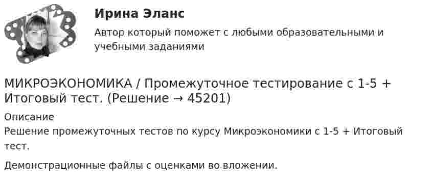     
            Описание
            Решение промежуточных тестов по курсу Микроэкономики с 1-5 + Итоговый тест.Демонстрационные файлы с оценками во вложении.  
            
            
            Микроэкономика. Практическое задание. ММУ.МИКРОЭКОНОМИКА / Промежуточное тестирование с 1-5 + Итоговый тест.Микроэкономика (Росдистант)Микроэкономика . Росдистант . Практические работы .  Вариант 6Микроэкономика Росдистант (ТГУ) Микроэкономика (сборник ответов на тест) «Синергия» / МТИ.Микроэкономика связана с … деятельностью отдельных экономических субъектовМикроэкономика задание к теме 13Микроэкономика задание к теме  8Микроэкономика итоговый тест СИБУПК Микроэкономика ММУ 2023г.Микроэкономика ММУ 2023г.Микроэкономика Ответы на тест Синергия МОИ МТИ💯 Микроэкономика (правильные ответы на тест Синергия / МОИ / МТИ / МосАП)