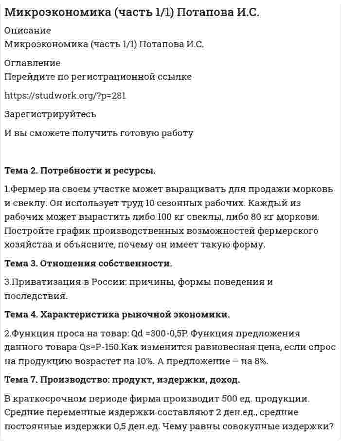 




Описание


ТК-8 - 80%
1. Развитие отечественной политической экономии.
2. Заполнить пропуски в таблице
Q 0 100 200 300 400 500
TC 500 750 1100 1500 2000 2600
FC
VC
MC
AFC
AVC
ATC
ТК-13 - 70%
1. Формы монополий и их эволюция.
2. Cпрос на продукцию конкурентной отрасли Qd=55-P, а предложение Qs=2P-5. Если у одной их фирм отрасли восходящий участок кривой MC=3Q+5, то при каких цене и объеме производства фирма максимизирует прибыль?
 
 
 
 
 
 



            
            
            1. У сборщика 10 деталей, мало отличающихся друг от друга. Из них четыре первого, по две второго, третьего и четвёртого видов. Какова вероятность того, что среди шести взятых одновременно деталей три окажутся первого вида, две второго и одна третьего?1.Фермер на своем участке может выращивать для продажи морковь и свеклу. Он использует труд 10 сезонных рабочих. Каждый из рабочих может вырастить либо 100 кг свеклы, либо 80 кг моркови. Постройте график производственных возможностей фермерского хозяйства и объясните, почему он имеет такую форму.1. Фирма, занимающаяся производством программного обеспечения для телевидения (заставки, спецэффекты, экранный дизайн и т.д.), решила выпускать компьютерные игры на основе развитой 3D графики и видеоэффектах. Какую из эталонных стратегий использует фирма? Назвать стратегию и группу, к которой она относится. Назвать другие стратегии этой группы. Каковы условия успешности этой стратегии?1. Фирма рассматривает инвестиционный проект, связанный с выпуском продукта А. Полученные в результате опроса экспертов данные по проекту приведены в таблице. Провести анализ чувствительности NPV к изменениям объемов выпуска продукции.1. Формы монополий и их эволюция. 2. Cпрос на продукцию конкурентной отрасли Qd=55-P, а предложение Qs=2P-5. Если у одной их фирм отрасли восходящий участок кривой MC=3Q+5, то при каких цене и объеме производства фирма максимизирует прибыль? 1. Характеристика подсистемы развития персонала. Критерии, показатели, метрики оценки эффективности1. Цель практического занятия Изучение метода организации виртуальной и физической памяти в управляющих комплексах средств связи с микропроцессорным управлением.1.    Тождественны ли понятия гос. должности и должности гос. службы? Ответ с аргументом со ссылкой на закон  2.    Относится ли Президент, федеральные министры и федеральные судья к гос. службе? Ответ с аргументом1) укажите должность руководителя, состав команды; 2) укажите конечные цели команды (организации, структурного подразделения), задачи по их достижению; 3)выясните распределение ролей в команде по выполнению задач и достижению целей команды, кто перед кем отчитывается;1) укажите должность руководителя, состав команды; 2) укажите конечные цели команды (организации, структурного подразделения), задачи по их достижению; 3)выясните распределение ролей в команде по выполнению задач и достижению целей команды, кто перед кем отчитывается;. 21. Укажите единичные и общие понятия и выделите собирательные понятия: 1.1. Противозаконное деяние; 1.2. Депутат; 1.3. Организация объеди-нённых наций; 1.4. Писатель; 1.5 Судья Верховного суда Российской Феде-рации.1. Укажите, о каком виде маркетинга идет речь? 1) Компания сети ресторанов McAlister's Deli (США) доказала, что, уделяя серьезное внимание удовлетворению клиентов, можно повысить продажи, даже не прибегая к широкой рекламе.1 Укажите основные этапы развития радикальных теорий в криминологии, раскройте их содержание и охарактеризуйте их современное состояние1. Управленческий учет — это система А. Затрат Б. Калькулирования себестоимости В. Эффективности управления организацией Г. Обеспечения предприятия кадрами 2. Объектами управленческого учета являются А. Производственные ресурсы