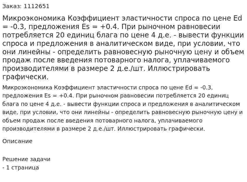 Микроэкономика Коэффициент эластичности спроса по цене Ed  =  -0.3, предложения Es = +0.4. При рыночном равновесии потребляется 20 единиц блага по цене 4 д.е. - вывести функции спроса и предложения в аналитическом виде, при условии, что они линейны -  определить равновесную рыночную цену и объем продаж после введения потоварного налога, уплачиваемого производителями в размере 2 д.е./шт. Иллюстрировать графически. 