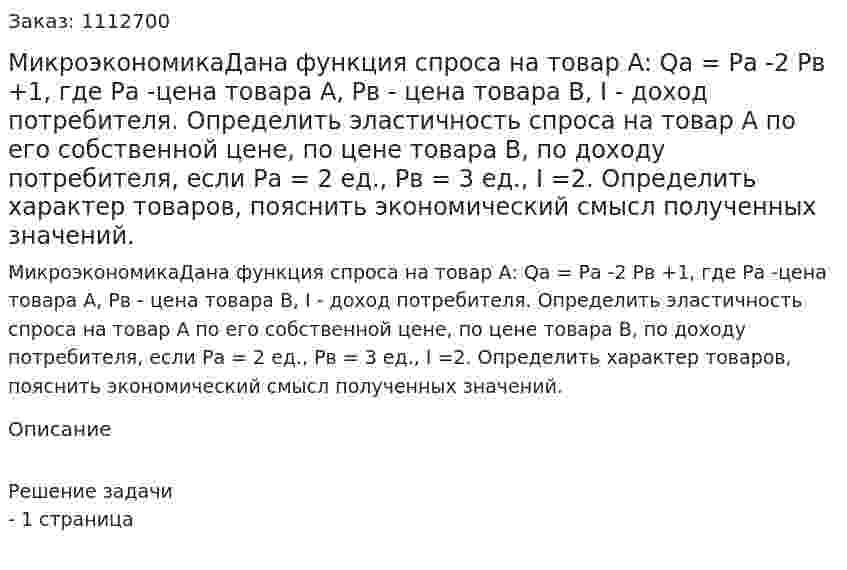 МикроэкономикаДана функция спроса на товар А: Qa = Ра -2 Рв +1, где Ра -цена товара А,  Рв - цена товара В, I - доход потребителя.  Определить эластичность спроса на товар А по его собственной цене, по цене товара В, по доходу потребителя, если Ра = 2  ед., Рв = 3  ед., I =2.    Определить характер товаров, пояснить экономический смысл полученных значений. 