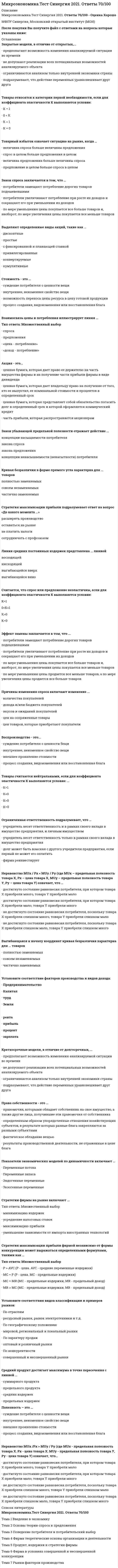    
          Описание
          Сборник ответов - 80 вопросовОценка 80-87 баллов﻿Микроэкономика тест Синергия. Сборник ответы 2021После покупки Вы получите файл с ответами на вопросы которые указаны ниже: 
          Оглавление
          Полная ответственность в предпринимательстве подразумевает, что ...учредитель несет ответственность и в рамках своего вклада в имущество предприятия, и личным имуществомучредитель несет ответственность только в рамках своего вклада в имущество предприятиядолг может быть взыскан с другого учредителя предприятия, если первый не может его оплатитьфирма реинвестирует в производство всю свою прибыльСубсидиарная ответственность подразумевает, что ...учредитель несет ответственность и в рамках своего вклада в имущество предприятия, и личным имуществомучредитель несет ответственность только в рамках своего вклада в имущество предприятиядолг может быть взыскан с другого учредителя предприятия, если первый не может его оплатитьфирма реинвестирует в производство всю свою прибыльПолная ответственность характерна для ...индивидуального предпринимателятовариществаобществапроизводственного кооперативаСредний продукт достигает максимума в точке пересечения с линией ...суммарного продуктапредельного продуктасредних издержекпредельных издержекСредние издержки достигают минимума в точке пересечения с линией ...суммарного продуктапредельного продуктасуммарных издержекпредельных издержекЕсли рыночное равновесие установилось в нулевых отметках цены и количества товара, то это означает, что ...товара нет на рынкетовар для покупателя является бесплатнымпокупатель оплачивает покупкутовар реализуется с премией покупателюМаксимизация суммарной полезности и равновесие потребителя в рамках кардиналистского подхода подразумевает...равенство отношений предельной полезности к цене по каждому потребляемому благу при условии использования всего бюджета потребителяточку касания бюджетной линии с одной из кривых безразличияотношение изменения суммарной полезности к изменению количества потребляемых благмодульное отношение изменения потребления одного блага к изменению потребления другого благаНеравенство MUx /Рх > MUy / Ру (где MUx - предельная полезность товара X. Рх - цена товара X. MUy - предельная полезность товара У, Ру - цена товара У) означает, что...достигнуто состояние равновесия потребителя, при котором товара X приобрели много, товара Y приобрели малодостигнуто состояние равновесия потребителя, при котором товара X приобрели мало, товара Y приобрели многоне достигнуто состояние равновесия потребителя, поскольку товара X приобрели слишком много, товара Y приобрели слишком малоне достигнуто состояние равновесия потребителя, поскольку товара X приобрели слишком мало, товара Y приобрели слишком многоMUx/Px < MUy/PyТовара X приобрели слишком много, товара приобрели слишком мало.Товары считаются нейтральными, если для коэффициента эластичности К выполняется условие: ...К=1К<0К>0К=0Считается, что спрос или предложение неэластичны, если для коэффициента эластичности К выполняется условие:К=10<К<1К>0К=0Считается, что спрос или предложение эластичны, если для коэффициента эластичности К выполняется условие:...К=10<К<1К>1К=0Стратегия минимизации издержек исходит из того, что фирма ...не может работать в убытокможет работать в убытокможет не работать в принципеКраткосрочные модели, в отличие от долгосрочных, ...предполагают возможность изменения анализируемой ситуации во временине допускают реализации всех потенциальных возможностей анализируемого объектаограничиваются анализом только внутренней экономики страныподразумевают, что действие переменных уравновешивает друг другаИзбыток покупателя означает ситуацию на рынке, когдавеличина спроса больше величины предложениятовар продается по цене ниже., чем рассчитывал покупательвеличина предложения больше величины спросатовар продается по цене выше, чем рассчитывал покупательПредельные издержки рассчитываются как отношение...суммарных издержек к количеству единиц выпускаемого товараколичества единиц выпускаемого товара к суммарным издержкамизменения суммарных издержек к изменению количества единиц выпускаемого товараизменения количества единиц выпускаемого товара к изменению суммарных издержекЭффект дохода заключается в том, что … по мере уменьшения цены покупается все больше товаров, и наоборот, по мере увеличения цены покупается все меньше товаровпотребители замещают потребления дорогих товаров подешевевшими по мере уменьшения цены продается все меньше товаров, а по мере увеличения цены продается все больше товаров потребители увеличивают потребление при росте их доходов и сокращают его при уменьшении их доходов Товарный избыток означает ситуацию на рынке, когда …предложение больше спросавеличина предложения больше величины спросаспрос больше предложениявеличина спроса больше величины предложенияСтратегия максимизации прибыли фирмой независимо от формы конкуренции может выражаться определенными формулами, такими как ...Тип ответа: Множественный выборР > AVC (Р - цена. AVC - средние переменные издержки)МС = Р (Р - цена. МС - предельные издержки)МС = MR (МС - предельные издержки, MR - предельный доход)MR > МС (МС - предельные издержки, MR - предельный доход)Финансовым результатом деятельности фирмы может быть...нулевая прибыльприбыльубытокгосударственная субсидияПрямая кривая безразличия характерна для ... товаровполностью заменяемыхсовсем незаменяемыхчастично заменяемыхЗакон спроса заключается в том, что ...потребители замещают потребление дорогих товаров подешевевшимипотребители увеличивают потребление при росте их доходов и сокращают его при уменьшении их доходовпо мере уменьшения цены покупается все больше товаров и, наоборот, по мере увеличения цены покупается все меньше товаровСтратегия минимизации издержек подразумевает ответ на вопрос «До какого момента...»расширять производствеоставаться на рынкене платить налогисотрудничать с профсоюзомАкция - это...ценная бумага, которая дает право ее держателю на часть имущества фирмы и на получение части прибыли фирмы в виде дивидендаценная бумага, которая дает владельцу право на получение от того, кто ее выпустил, ее номинальной стоимости и процентов в определенный срокценная бумага, которая представляет собой обязательство погасить долг в определенный срок и которой оформляется коммерческий кредитчасть прибыли, которая распространяется акционерамВексель - это...ценная бумага, которая дает право ее держателю на часть имущества фирмы и на получение части прибыли фирмы в виде дивидендаценная бумага, которая дает владельцу право на получение ее от того, кто ее выпустил, ее номинальной стоимости и процентов в определенный срокценная бумага, которая представляет собой обязательство погасить долг в определенный срок и которой оформляется коммерческий кредитчасть прибыли, которая распространяется акционерамПричины изменения спроса включают изменение ...количества покупателейдохода и/или бюджета покупателейвкусов и ожиданий покупателейцен на сопряженные товарыцен товаров, которые приобретают покупателиВыделяют определенные виды акций, такие как ...дисконтныепростыес фиксированной и плавающей ставкойпривилегированныеконвертируемыекумулятивныеПроизводственная функция ставит объем выпуска товаров в зависимость от объема ...используемых денегиспользуемого трудаиспользуемого капиталаиспользуемой землиПредельный продукт рассчитывается как отношение ...суммарного продукта к количеству единиц используемого ресурсаколичества единиц используемого ресурса к суммарному продуктуизменения суммарного продукта к изменению количества единиц используемого ресурсаизменения количества единиц используемого ресурса к изменению суммарного продуктаКатегория суммарных издержек включает в себя ... издержкипостоянныепеременныеобщиепредельныеАльтернативная стоимость - это ...денежная оценка благастоимость того, что принесено в жертву созданию данного благастоимость наилучшего из невыбранных вариантов приложения ресурсовстоимость наихудшего из невыбранных вариантов приложения ресурсовСтратегия максимизации прибыли подразумевает ответ на вопрос «До какого момента ...»расширять производствооставаться на рынкене платить налогисотрудничать с профсоюзомЦена - это...суждение потребителя о ценности вешивнутреннее неизменнее свойство вещивнешнее проявление стоимостипроцесс создания, видоизменения или восстановления благаСтоимость - это ...суждение потребителя о ценности вещивнутреннее, неизменнее свойство вещивозможность переноса цены ресурса е цену готовой продукциипроцесс создания, видоизменения или восстановления благаОблигация - это...ценная бумага, которая дает право ее держателю на часть имущества фирмы и на получение части прибыли фирмы в виде дивидендаценная бумага, которая дает владельцу право на получение от того, кто ее выпустил, ее номинальной стоимости и процентов в определенный срокценная бумага, которая представляет собой обязательство погасить долг в определенный срок и которой оформляется коммерческий кредитчасть прибыли, которая распространяется акционерамУстановите соответствие форм и видов собственности:А.Федеральная, субъектов ФедерацииВ.Районная, городская, поселковаяС.  граждан, предприятийD.Благотворительных фондов, партий, союзов, сообществ, объединений, ассоциацийЕ.    государственная собственностьF.    муниципальная собственностьG.   частная собственностьН. собственность общественных организаций Причины изменения предложения включают изменение ...Тип ответа: Множественный выборколичества продавцовиздержек производствав технологиях производствацен на другие товарыСреди форм коммерческого предпринимательства выделяются такие виды обществ, как ...общество с неограниченной ответственностьюобщество с ограниченной ответственностьюакционерное обществопубличное акционерное обществоПрава собственности - это ...правомочия, которыми обладает собственник на свое имущество, а также другие лица, получившие эти правомочия от собственникаопределенным образом упорядоченные отношения хозяйствующих субъектов, в результате которых разные блага закрепляются за разными субъектамифактическое обладание вещьюрезультаты производственной деятельности, не отраженные в цене благаУстановите соответствие:А.ВладениеВ.ПользованиеС.РаспоряжениеD.обладание и контроль над благомЕ.извлечение полезных свойств благаЕ управление благомСтратегии фирмы на рынке включают ...Тип ответа: Множественный выборминимизацию издержекусреднение налоговых ставокмаксимизацию прибылиуменьшение зависимости от импорта иностранных технологийБлаго - это...вещь удовлетворяющая определенные потребностиопределенным образом упорядоченные отношения хозяйствующих субъектов, в результате которых разные вещи закрепляются за разными субъектамифизическое или юридическое лицо, обладающее правом собственности на данную вещьрезультаты производственной деятельности, не отраженные в цене вещиПараллельный сдвиг бюджетной линии может вызывать изменение ...цены только одного товарацены обоих товаровбюджета потребителябюджета производителяСтратегия минимизация издержек графически отражается тем, что линия спроса располагается между линией средних переменных издержек и ...линией среднего доходалинией средних суммарных издержеклинией предельных издержеклинией предельного доходаТовары относятся к категории некачественных, или неполноценных, если для коэффициента эластичности К выполняется условие:...К=1К<0К>0К=0Товары относятся к категории первой необходимости, если для коэффициента эластичности К выполняется условие:К=1К<0К>0К=0Эффект масштаба графически представлен ... линией суммарных издержекпрямойвыгибающейся влево вверхвыгибающейся вправо внизЛиния средних постоянных издержек представлена ... линиейвосходящейнисходящейвыгибающейся вверхвыгибающейся внизПоказатели экономических моделей по динамичности включают ...Тип ответа: Множественный выборпеременные потокапеременные запасаэндогенные переменныеэкзогенные переменныеВыгибающаяся к началу координат кривая безразличия характерна для ... товаровполностью заменяемыхсовсем незаменяемыхчастично заменяемыхКоэффициенты эластичности применяются для ...выбора ценовой политики фирмыопределения товарного ассортиментаразработки государственной политики налогообложения и субсидированияразработки военного бюджета страныРавновесные модели, в отличие от неравновесных,...предполагают возможность изменения анализируемой ситуации во временине допускают реализации всех потенциальных возможностей анализируемого объектаограничиваются анализом только внутренней экономики страныподразумевают, что действие переменных уравновешивает друг другаДинамические модели, в отличие от статических,...предполагают возможность изменения анализируемой ситуации во временине допускают реализации всех потенциальных возможностей анализируемого объектаограничиваются анализом только внутренней экономики страныподразумевают, что действие переменных уравновешивает друг другаВыгнутая к началу координат кривая безразличия показывает ...Тип ответа: Множественный выбордействие закона убывающей предельной полезностифакт того, что в каждой точке кривой общая полезность обоих благ одинаковафакт того, что в каждой точке кривой общая полезность обоих благ разнаяфакт того, что в каждой точке кривой предельная полезность обоих благ одинаковаКраткосрочный период в деятельности фирмы подразумевает, что ...ни один ресурс не является для фирмы фиксированным или постояннымвсе ресурсы являются для фирмы фиксированными или постояннымитолько часть ресурсов являются фиксированными или постояннымиЗакон убывающей предельной полезности отражает действие ...концепции насыщаемости потребителязакона спросазакона предложенияконцепции ненасышаемости (ненасытности) потребителяВ экономике выделяют определенные типы экономических систем, такие как ...Тип ответа: Множественный выбортрадиционнаяцентрализованнаярыночнаясмешаннаянетрадиционнаяКатегория средних издержек включает в себя ... издержкисредние постоянныесредние переменныесредние суммарныепредельныеРыночное равновесие означает ситуацию на рынке, когда ...величина спроса равна величине предложенияспрос в целом равен предложению в целомвеличина предложения больше величины спросавеличина спроса больше величины предложениеЭффект замены заключается в том, что ...потребители замещают потребление дорогих товаров подешевевшимипотребители увеличивают потребление при росте их доходов и сокращают его при уменьшении их доходовпо мере уменьшения цены покупается все больше товаров и, наоборот, по мере увеличения цены покупается все меньше товаровпо мере уменьшения цены продается все меньше товаров, а по мере увеличения цены продается все больше товаровЭффект замещения - это изменение объема спроса, вызванное ...исключительно изменением реального дохода при неизменности относительных ценизменениями реального дохода и относительных цен товаров при неизменности номинального доходаисключительно изменением относительной цены товара при неизменном реальном доходеОлигополия - это рыночная структура, где оперирует ...большое количество конкурирующих фирм, производящих однородный продуктнебольшое количество конкурирующих фирмбольшое количество конкурирующих фирм, производящих дифференцированный продукттолько одна крупная фирмаРыночный спрос на ресурс - это спрос ...со стороны всех фирм отраслиотдельной фирмывсех фирм всех отраслей, в которых используется данный ресурсПредельная полезность – это …максимальный уровень полезности, который можно достигнуть при расходовании данной суммы денегмаксимальная полезность, которую потребитель может получить при потреблении данного благаминимальная полезность, которую потребитель может получить при потреблении данного благаприрост общей полезности блага при увеличении потребления блага на одну предельную дополнительную единицуС точки зрения экономической теории в основе мотивации поведения фирмы лежит ...стремление использовать наименее энергоемкий процесс производстважелание получать максимальную прибыльнамерение избежать высоких налоговпопытки свести к минимуму экологический уронПолезность - это...свойство блага удовлетворять определенную потребность потребителясубъективная ценность, приписываемая благам людьмиприсутствие у блага элементов, полезных для здоровья человекаобъективное свойство товаров, которое является причиной их производства и потребленияНеверно, что … рыночный спрос изменяется в зависимости от …доходов потребителейчисленности покупателейцен на взаимозаменяемые товарыцен на ресурсыОбщий продукт - это ...объем производства, при котором переменные издержки равны Ообъем производства от использования всех факторов производстваприрост производства при неизменном состоянии факторов производстваприрост производства в результате применения новых технологийВзаимодействие между общей и предельной полезностью характеризуется тем, что …чем ниже предельная полезность, тем выше общая полезностьчем выше предельная полезность, тем выше общая полезностьрост отрицательной величины предельной полезности при увеличении потребления означает возрастание общейполезностикогда общая полезность максимальна, предельная полезность равна нулюНеявные издержки – это …издержки, не изменяющиеся с ростом объема производстваиздержки, изменяющиеся с ростом объема производствастоимость затраченных ресурсов, являющихся собственностью фирмыбухгалтерские издержкиВаловой доход – это …доход, полученный от реализации всей продукциистоимостное выражение всей производимой продукциивыручка от реализации минус бухгалтерские издержкивыручка от реализации минус экономические издержкиКартель будет действовать как ...совершенный конкурентмонополиямонопсониядуополияВоспроизводство - это...суждение потребителя о ценности 5ещивнутреннее, неизменное свойство вещивнешнее проявление стоимостипроцесс создания, видоизменения или восстановления благаДолгосрочный период в деятельности фирмы подразумевает, что ...ни один ресурс не является для фирмы фиксированным или постояннымвсе ресурсы являются для фирмы фиксированными или постояннымитолько часть ресурсов являются фиксированными или постояннымиОграниченная ответственность подразумевает, что ...учредитель несет ответственность и в рамках своего вклада в имущество предприятия, и личным имуществомучредитель несет ответственность только в рамках своего вклада в имущество предприятиядолг может быть взыскан с другого учредителя предприятия., если первый не может его оплатитьфирма реинвестирует в производство всю свою прибыльДефицит означает ситуацию на рынке, когда ...величина спроса больше величины предложенияспрос в целом больше предложения в целомвеличина предложения больше величины спросапредложение в целом больше спроса в целомМаксимизация предельной полезности бессмысленна, поскольку ее максимальное значение ...неопределимодостигается в первой потребляемой единицедостигается тогда, когда запас потребляемых благ не может быть потреблен из-за их большого количестване достигается у потребителя с низкими доходамиМаксимизация общей полезности и равновесие потребителя без привязки к кординалистскому или ординалистскому подходу означает, что потребитель ...Тип ответа: Множественный выборрасходует весь свой бюджет целикомвыходит, на максимально доступный уровень потребленияне сожалеет о покупкепогасил все свои кредитыВзаимосвязь цены и потребления иллюстрирует линия ...Тип ответа: Множественный выборспросапредложения«цена - потребление»«доход - потребление»Установите соответствие факторов производства и видов дохода:ПредпринимательствоКапиталтрудЗемля рентаприбыльпроцентзарплатаНеверно, что ... относятся к основным участникам экономического процессадомашние хозяйствафирмыпрофсоюзыгосударствоФункция предложения - это зависимость объема предложения от...спроса на данный товаропределяющих его факторовравновесной цены на данный товартехнологии производства 
          Список литературы
          Микроэкономика тест Синергия. Сборник ответы 2021
            
            
            Микроэкономика тест Синергия. Сборник ответы 2021Микроэкономика (тест с ответами Синергия)Микроэкономика тэст Синергия 1 курс Минимальная цена товара определяетсяМировая экономика и международные экономические отношения.Обязательные задания МЭБИК (тест 35 вопросов)Мировая экономика и международные экономические отношения СИНЕРГИЯ 3 семестр Мировая экономика и международные экономические отношения. Синергия. Ответы на тест.Микроэкономика синергия вопросы и ответыМикроэкономика / Синергия / Готовые ответы на тестмикроэкономика синергия ответымикроэкономика синергия ответы Микроэкономика Тест1Микроэкономика тест 14 100% (СибУПК 1 курс 2021)Микроэкономика.Тест Синергия