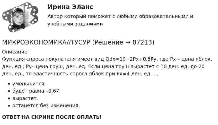     
            Описание
            Функция спроса покупателя имеет вид Qdx=10−2Px+0,5Py, где Px – цена яблок, ден. ед.; Py– цена груш, ден. ед. Если цена груш вырастет с 10 ден. ед. до 20 ден. ед., то эластичность спроса яблок при Px=4 ден. ед. …уменьшится.будет равна –0,67.вырастет.останется без изменения.ОТВЕТ НА СКРИНЕ ПОСЛЕ ОПЛАТЫ   
            
            
            МИКРОЭКОНОМИКА//ТУСУРМИКРОЭКОНОМИКА//ТУСУРМИКРОЭКОНОМИКА//ТУСУРМИКРОЭКОНОМИКА//ТУСУРМИКРОЭКОНОМИКА//ТУСУРМИКРОЭКОНОМИКА//ТУСУРМИКРОЭКОНОМИКА//ТУСУРМикроэкономика//ТУСУРМикроэкономика//ТУСУРМИКРОЭКОНОМИКА//ТУСУРМИКРОЭКОНОМИКА//ТУСУРМИКРОЭКОНОМИКА//ТУСУРМИКРОЭКОНОМИКА//ТУСУРМИКРОЭКОНОМИКА//ТУСУР