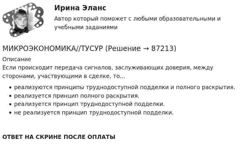      
            Описание
            Если происходит передача сигналов, заслуживающих доверия, между сторонами, участвующими в сделке, то…реализуются принципы труднодоступной подделки и полного раскрытия.реализуется принцип полного раскрытия.реализуется принцип труднодоступной подделки.не реализуется принцип труднодоступной подделки.ОТВЕТ НА СКРИНЕ ПОСЛЕ ОПЛАТЫ   
            
            
            МИКРОЭКОНОМИКА//ТУСУРМИКРОЭКОНОМИКА//ТУСУРМИКРОЭКОНОМИКА//ТУСУРМИКРОЭКОНОМИКА//ТУСУРМИКРОЭКОНОМИКА//ТУСУРМИКРОЭКОНОМИКА//ТУСУРМИКРОЭКОНОМИКА//ТУСУРМикроэкономика (тест с ответами ММА)Микроэкономика (тест с ответами «Синергия»). Микроэкономика (тест с ответами ТУСУР)Микроэкономика.ТК - 13. ЗаданиеМикроэкономика.ТК - 8. ЗаданиеМикроэкономика//ТУСУРМикроэкономика//ТУСУР