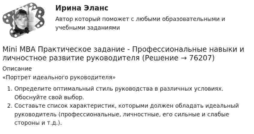     
            Описание
            «Портрет идеального руководителя» Определите оптимальный стиль руководства в различных условиях. Обоснуйте свой выбор.Составьте список характеристик, которыми должен обладать идеальный руководитель (профессиональные, личностные, его сильные и слабые стороны и т.д.).   
            
            
            Mini MBA. Практическое задание по дисциплине Управление конфликтамиMini MBA Практическое задание - Профессиональные навыки и личностное развитие руководителяMini MBA Практическое задание. Разработка маркетингового плана компании.Mini MBA. Практическое задание - Стратегический менеджментMini MBA. Практическое задание - Управление маркетингомMini MBA. Практическое задание. Управление человеческими ресурсамиMini MBA. Практическое занятие по дисциплине Управление проектамиMany restaurants have got banqueting … .Many travelers want luxury, they want to feel_____Maria ……… her parents yet. Выберите один или несколько ответов: 1.hadn't called 2.won't call 3.didn't call 4.hasn't calledMary Gilmore Flora анализ текста MICE-менеджмент в гостиничном бизнесе / 45 вопросовMini MBA Практическое задание. Корпоративные финансы.Mini-MBA Практическое задание по дисциплине Анализ финансового рынка.