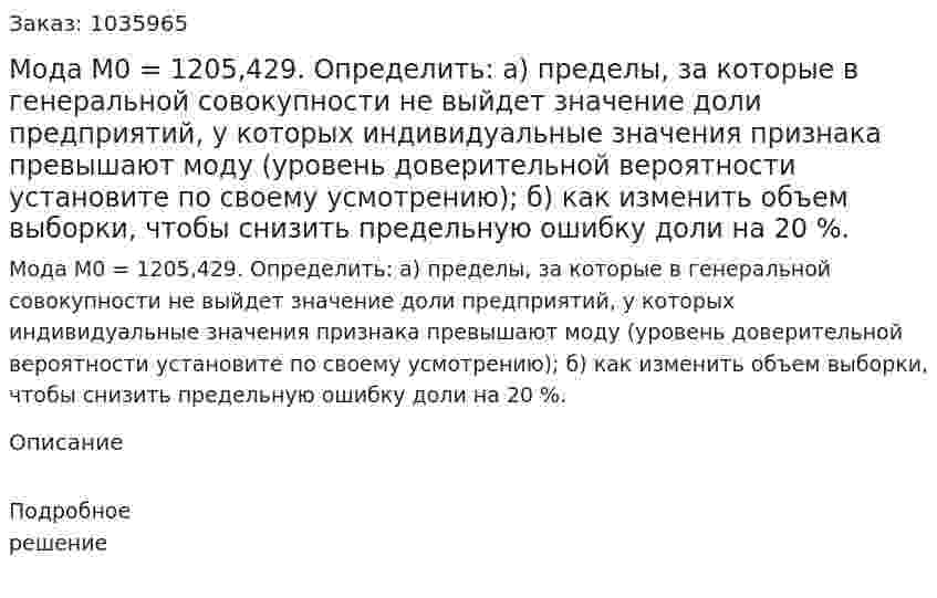 Мода М0 = 1205,429.  Определить: а) пределы, за которые в генеральной совокупности не выйдет значение доли предприятий, у которых индивидуальные значения признака превышают моду (уровень доверительной вероятности установите по своему усмотрению); б) как изменить объем выборки, чтобы снизить предельную ошибку доли на 20 %. 