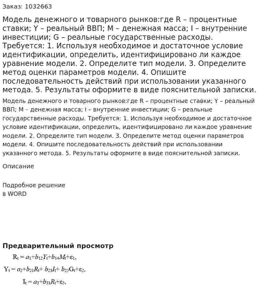 Модель денежного и товарного рынков:где R – процентные ставки; Y – реальный ВВП; M – денежная масса; I – внутренние инвестиции; G – реальные государственные расходы. Требуется: 1. Используя необходимое и достаточное условие идентификации, определить, идентифицировано ли каждое уравнение модели. 2. Определите тип модели. 3. Определите метод оценки параметров модели. 4. Опишите последовательность действий при использовании указанного метода. 5. Результаты оформите в виде пояснительной записки. 
