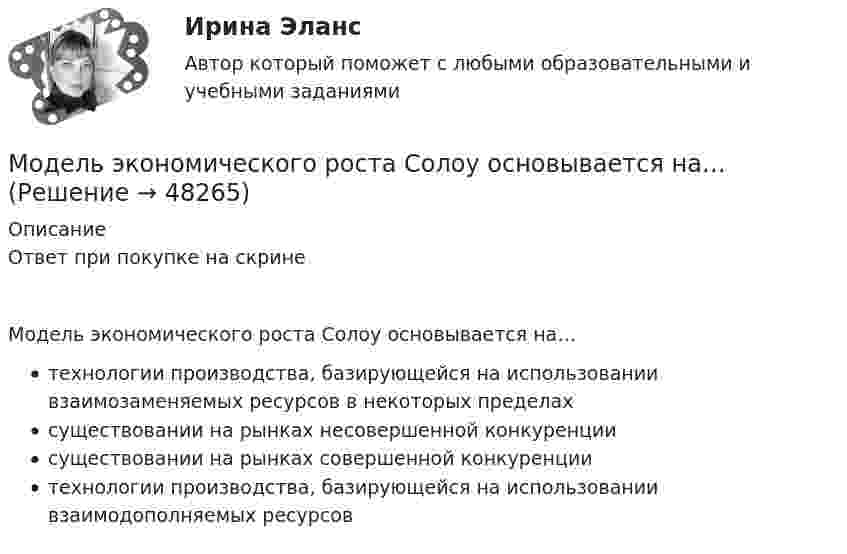      
            Описание
            Ответ при покупке на скринеМодель экономического роста Солоу основывается на…технологии производства, базирующейся на использовании взаимозаменяемых ресурсов в некоторых пределахсуществовании на рынках несовершенной конкуренциисуществовании на рынках совершенной конкуренциитехнологии производства, базирующейся на использовании взаимодополняемых ресурсов  
            
            
            Модель экономического роста Солоу основывается на…Модель экономического роста Солоу основывается на…Модель экономического роста Солоу основывается на…   технологии производства, базирующейся на использовании взаимозаменяемых ресурсов в некоторых пределах  существовании на рынках несовершенной конкуренции  существовании на рынках ...Модель экономического роста Харрода и Домара относится к … моделямМодератор положил на стол перед экспертами стопку листов бумаги и попросил каждого участника записать как можно больше идей для решения проблемы (одна идея – на одном листе). Какой метод разработки коллективного решения в данном случае применяется?Модератор разослал экспертам по электронной почте вопросы, попросив ответить на них. Однако в каждом письме он не указал других участников экспертизы. Какой метод разработки коллективного решения в данном случае применяется?Модерирование сообществ пользователей Зачет с оценкой Интернет-маркетинг Синергия ответы на тест на 100 балловМодель принятия решений руководителем Врума-Йеттона относится к… в теории лидерстваМодель рынка, которая характеризуется наличием нескольких продавцов и  большого числа покупателей, – это … Модель рынка, которая характеризуется наличием одного покупателя и  большого числа продавцов, – это … Модель рынка несовершенной конкуренции и максимизация прибыли в условиях чистой монополии в работе Дж. Робинсон «Экономическая теория несовершенной конкуренции»Модель рынка совершенной конкуренции и условия равновесия фирмы в краткосрочном и долгосрочном периодахМодель стратегического маркетинга СТП принадлежит …Модель управления персоналом, одной из главных отличительных особенностей которой являются высокие социальные стандарты, называют ... моделью