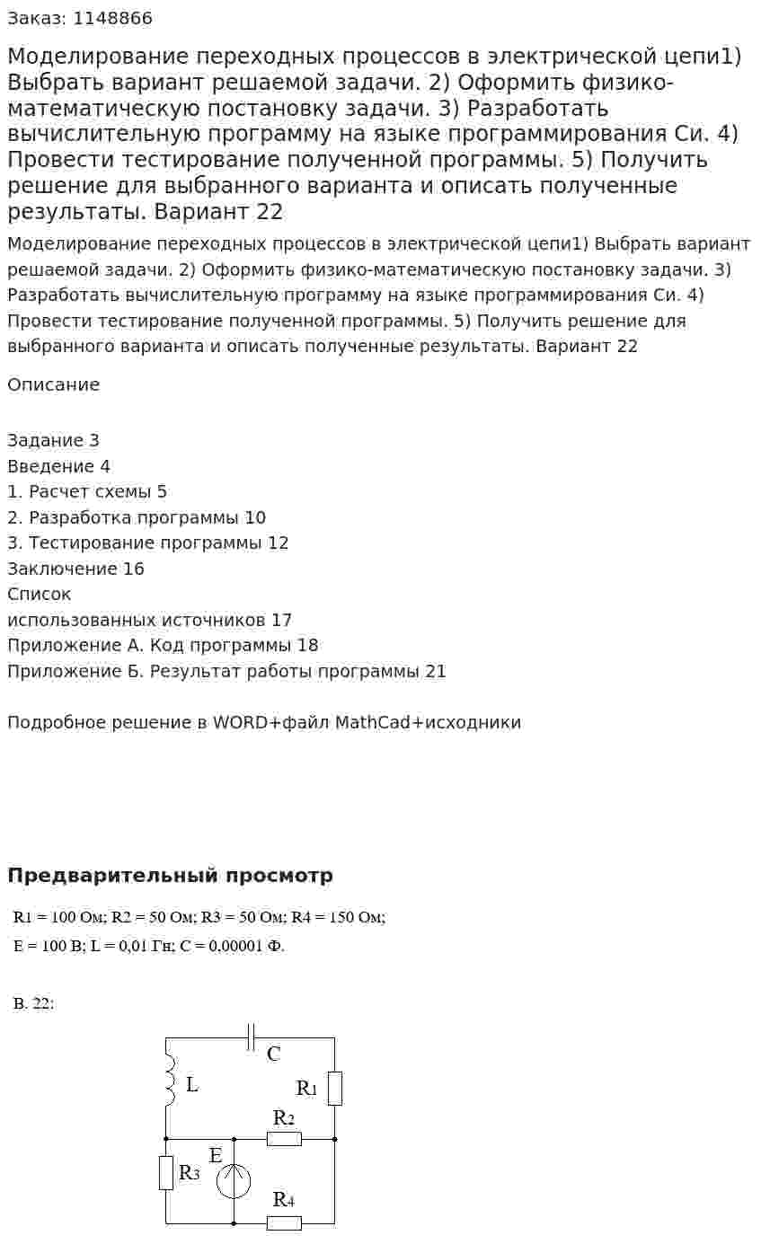 Моделирование переходных процессов в электрической цепи1) Выбрать вариант решаемой задачи. 2) Оформить физико-математическую постановку задачи. 3)  Разработать  вычислительную  программу  на  языке  программирования Си. 4) Провести тестирование полученной программы. 5)  Получить  решение  для  выбранного  варианта  и  описать  полученные результаты.  Вариант 22 