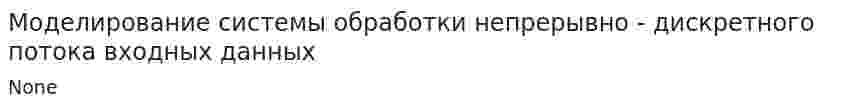 Моделирование системы обработки непрерывно - дискретного потока входных данных