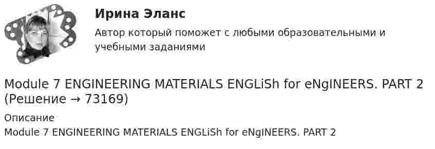     
            Описание
            Module 7 ENGINEERING MATERIALS ENGLiSh for eNgINEERS. PART 2   
            
            
            Module 7 ENGINEERING MATERIALS Module 7 ENGINEERING MATERIALS ENGLiSh for eNgINEERS. PART 2Money is ….. , but it isn’t ….. thing in life. Выберите один ответ: a. important / more important b. more important / important c. important / the most important d. more important / the most importantMoney ….. necessarily lead to happiness and now people worry more about their health. Выберите один ответ: a. doesn’t b. don’t c. aren’t d. isn’tMoscow ….. a modern underground system. Выберите один ответ: a.will be b.have been c.has d.had beenMost of the sports articles are ….. Выберите один ответ: a.them b.their c.they d.theirsMost people who went to see the film, ….. the cinema with a warm feeling. Выберите один ответ: a.leave b.were leaving c.are leaving d.will have leftMIСE-менеджмент в гостиничном бизнесе.фг_БАК (тест с ответами Синергия/МОИ/ МТИ /МОСАП)Modern Communications in Management. Синергия. ✅ Ответы на ИТОГОВЫЙ ТЕСТ. На отлично!Modern Communications in Management (Темы 1-4) тест с ответами Магистратура СинергияModern Communications in Management тест Синергия 2023г. (все ответы✅100 баллов) Modern Communications in Management (тест с ответами магистратура Синергия) Modern Communications in Management (тест с ответами Синергия)Modern technology … our lives strongly. Выберите один или несколько ответов: 1.affects 2.effects 3.effect 4.effective