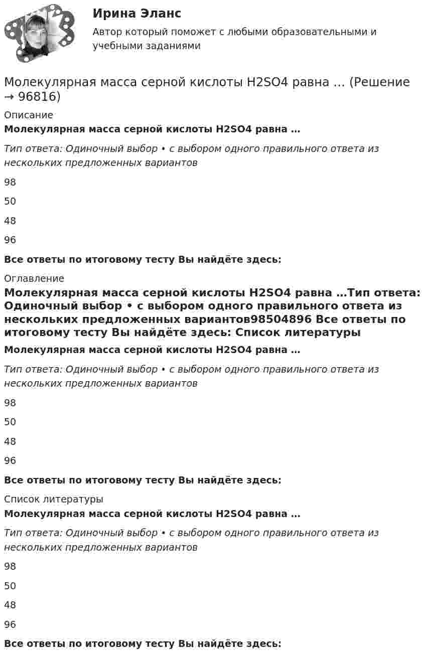      
            Описание
            Молекулярная масса серной кислоты H2SO4 равна …Тип ответа: Одиночный выбор • с выбором одного правильного ответа из нескольких предложенных вариантов98504896 Все ответы по итоговому тесту Вы найдёте здесь:  
            Оглавление
            Молекулярная масса серной кислоты H2SO4 равна …Тип ответа: Одиночный выбор • с выбором одного правильного ответа из нескольких предложенных вариантов98504896 Все ответы по итоговому тесту Вы найдёте здесь:  
            Список литературы
            Молекулярная масса серной кислоты H2SO4 равна …Тип ответа: Одиночный выбор • с выбором одного правильного ответа из нескольких предложенных вариантов98504896 Все ответы по итоговому тесту Вы найдёте здесь:  
            
            
            Молекулярная диагностика иммуноопосредованных заболеваний [Ответы]Молекулярная масса серной кислоты H2SO4 равна …Молекулярная масса серной кислоты H2SO4 равна …Молекулярная физика и термодинамикаМолодой специалист через полгода после прихода в организацию подает заявление об увольнении, говоря, что этот вид деятельности ему не подходит. Объясните причины его поступка и способы разрешения ситуации:Молодой специалист через полгода после прихода в организацию подает заявление об увольнении, говоря, что этот вид деятельности ему не подходит. Объясните причины его поступка и способы разрешения ситуации:❓Молодой человек 20 лет, студент медицинского университета, вел беспорядочную половую жизнь. После очередного полового контакта возникли клинические проявления. Молекула иммуноглобулина имеет разные антигенсвязывающие рецепторы (фрагменты). Молекула испытала соударение с другой, покоившейся, молекулой той же массы. Показать, что угол между направлениями разлёта молекул: 1) равен 90o, если соударение абсолютно упругое; 2) отличен от 90o, если соударение неупругое.Молекула кислорода, ударившись о стенку сосуда, передала ей импульс Dp = 5,06·10-23 кг·м/с. Найти температуру газа в сосуде, если скорость данной молекулы была направлена под углом a = 30° к стенкеМолекула массой 4,65*10-26 кг, летящая нормально к стенке сосуда со скоростью 600 м/с, ударяется о стенку и упруго отскакивает от нее. Найдите импульс силы, полученной стенкой за время удара.Молекула массой m = 4,65•10-26 кг, летящая по нормали к стенке сосуда со скоростью v = 600 м/с, ударяется о стенку и упруго отскакивает от неё без потери скорости. Найти импульс силы Ft, полученный стенкой во время удара.Молекула массой m = 4,65•10-26 кг, летящая по нормали к стенке сосуда со скоростью V = 600 м/с, ударяется о стенку сосуда под углом 60° к нормали и упруго отскакивает от неё без потери скорости. Найти импульс силы, полученный стенкой за время удара.Молекула распадается на два атома. Масса одного из атомов в n=3 раза больше, чем другого. Пренебрегая начальной кинетической энергией и импульсом молекулы, определить кинетические энергии T1 и T2 атомов, если 
