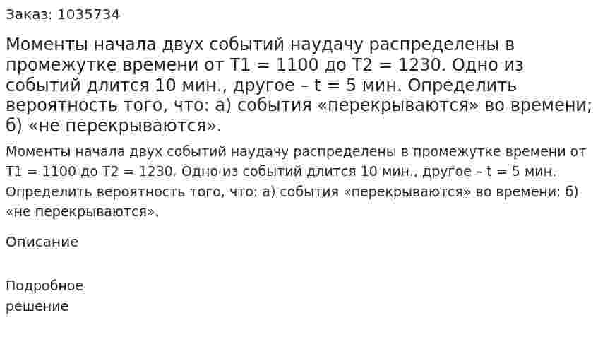Моменты начала двух событий наудачу распределены в промежутке времени от T1 = 1100 до  T2 = 1230. Одно из событий длится 10 мин., другое – t = 5 мин. Определить вероятность того, что: а) события «перекрываются» во времени; б) «не перекрываются». 