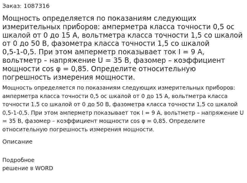 Мощность определяется по показаниям следующих измерительных приборов: амперметра класса точности 0,5 ос шкалой от 0 до 15 А, вольтметра класса точности 1,5 со шкалой от 0 до 50 В, фазометра класса точности 1,5 со шкалой 0,5-1-0,5. При этом амперметр показывает ток I = 9 А, вольтметр – напряжение U = 35 В, фазомер – коэффициент мощности cos φ = 0,85. Определите относительную погрешность измерения мощности. 